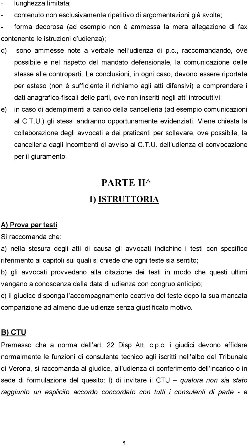 Le conclusioni, in ogni caso, devono essere riportate per esteso (non è sufficiente il richiamo agli atti difensivi) e comprendere i dati anagrafico-fiscali delle parti, ove non inseriti negli atti