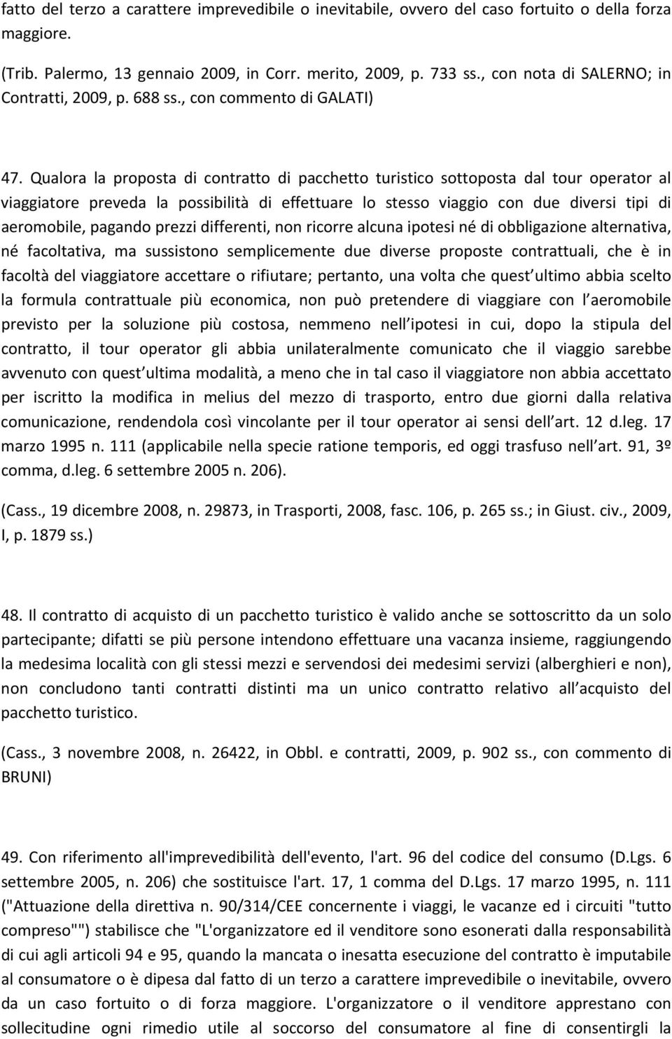 Qualora la proposta di contratto di pacchetto turistico sottoposta dal tour operator al viaggiatore preveda la possibilità di effettuare lo stesso viaggio con due diversi tipi di aeromobile, pagando