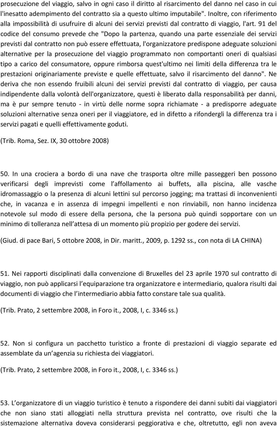 91 del codice del consumo prevede che "Dopo la partenza, quando una parte essenziale dei servizi previsti dal contratto non può essere effettuata, l'organizzatore predispone adeguate soluzioni