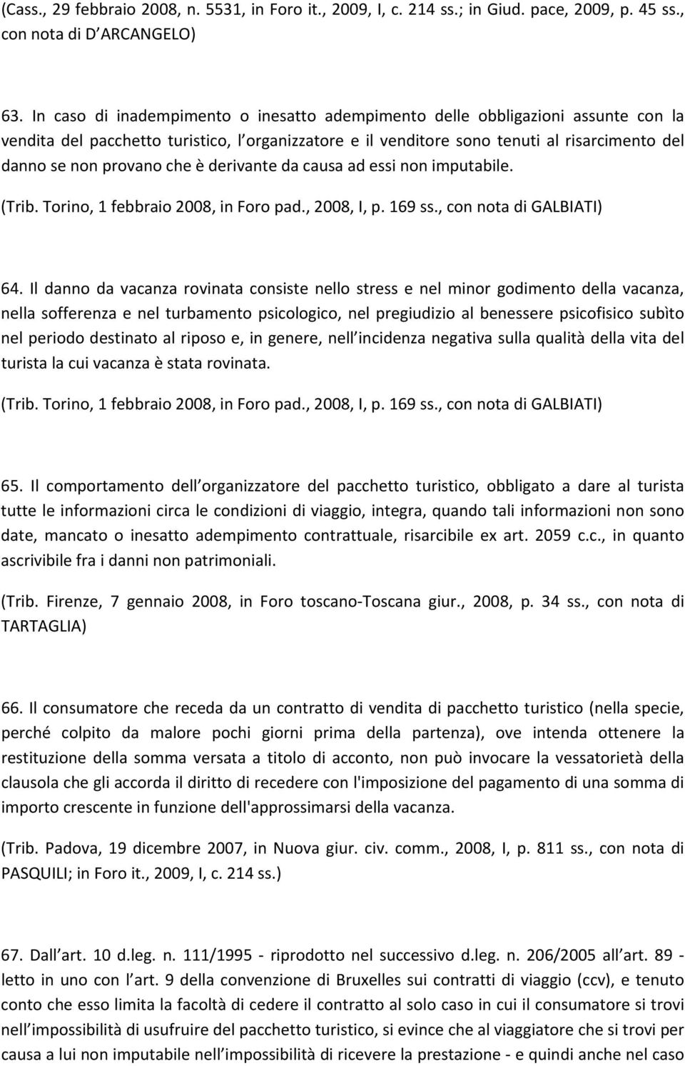 che è derivante da causa ad essi non imputabile. (Trib. Torino, 1 febbraio 2008, in Foro pad., 2008, I, p. 169 ss., con nota di GALBIATI) 64.