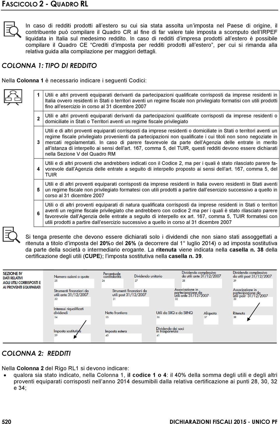 In caso di redditi d impresa prodotti all estero è possibile compilare il Quadro CE Crediti d imposta per redditi prodotti all estero, per cui si rimanda alla relativa guida alla compilazione per