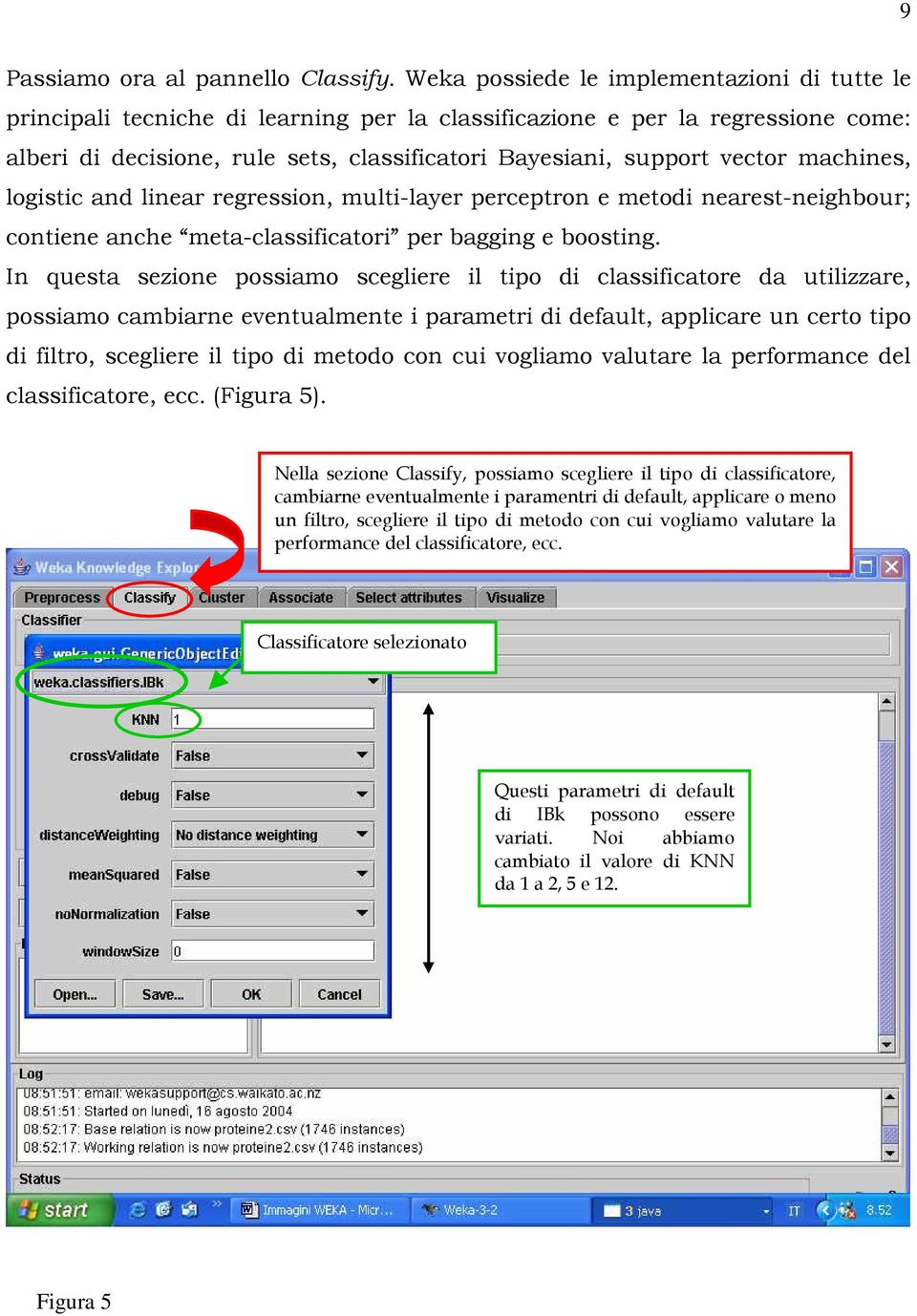 machines, logistic and linear regression, multi-layer perceptron e metodi nearest-neighbour; contiene anche meta-classificatori per bagging e boosting.