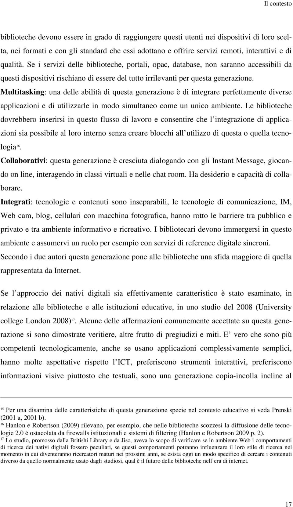 Multitasking: una delle abilità di questa generazione è di integrare perfettamente diverse applicazioni e di utilizzarle in modo simultaneo come un unico ambiente.