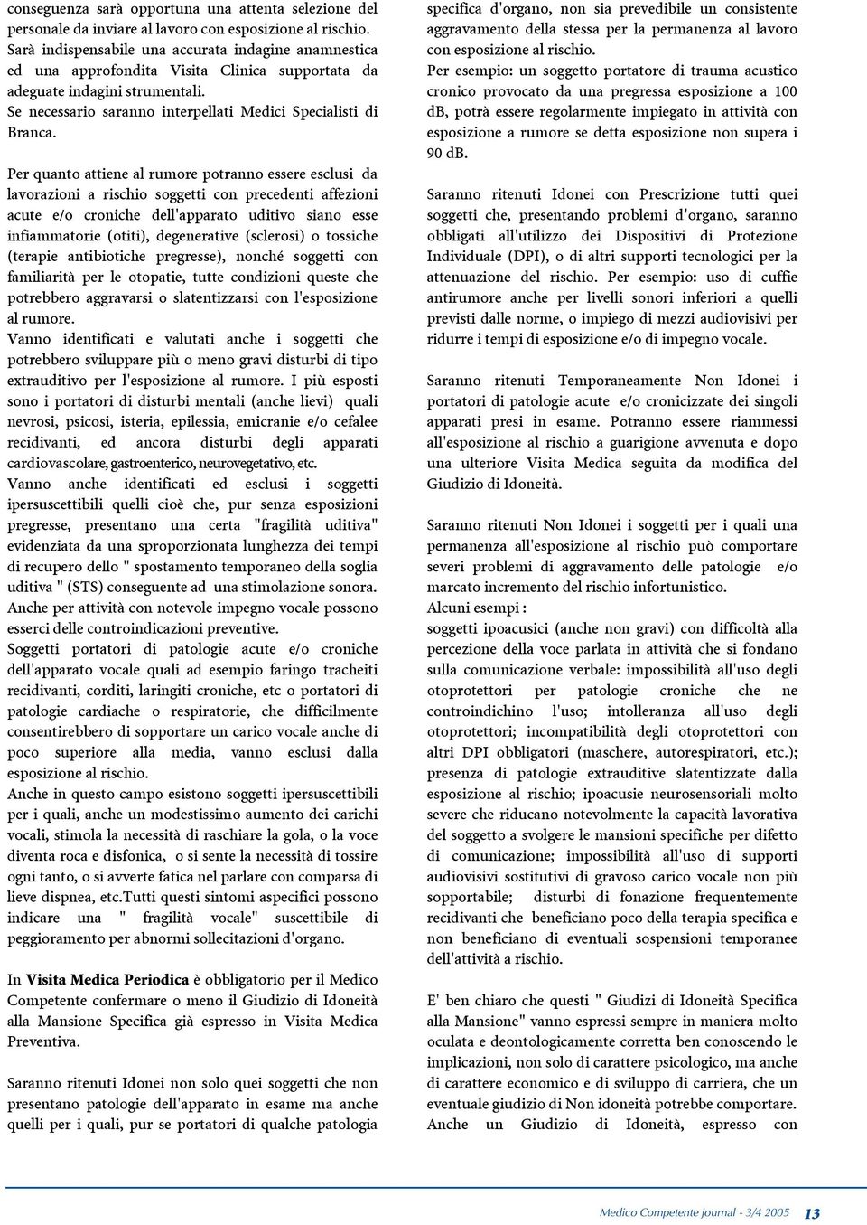 Per quanto attiene al rumore potranno essere esclusi da lavorazioni a rischio soggetti con precedenti affezioni acute e/o croniche dell'apparato uditivo siano esse infiammatorie (otiti), degenerative