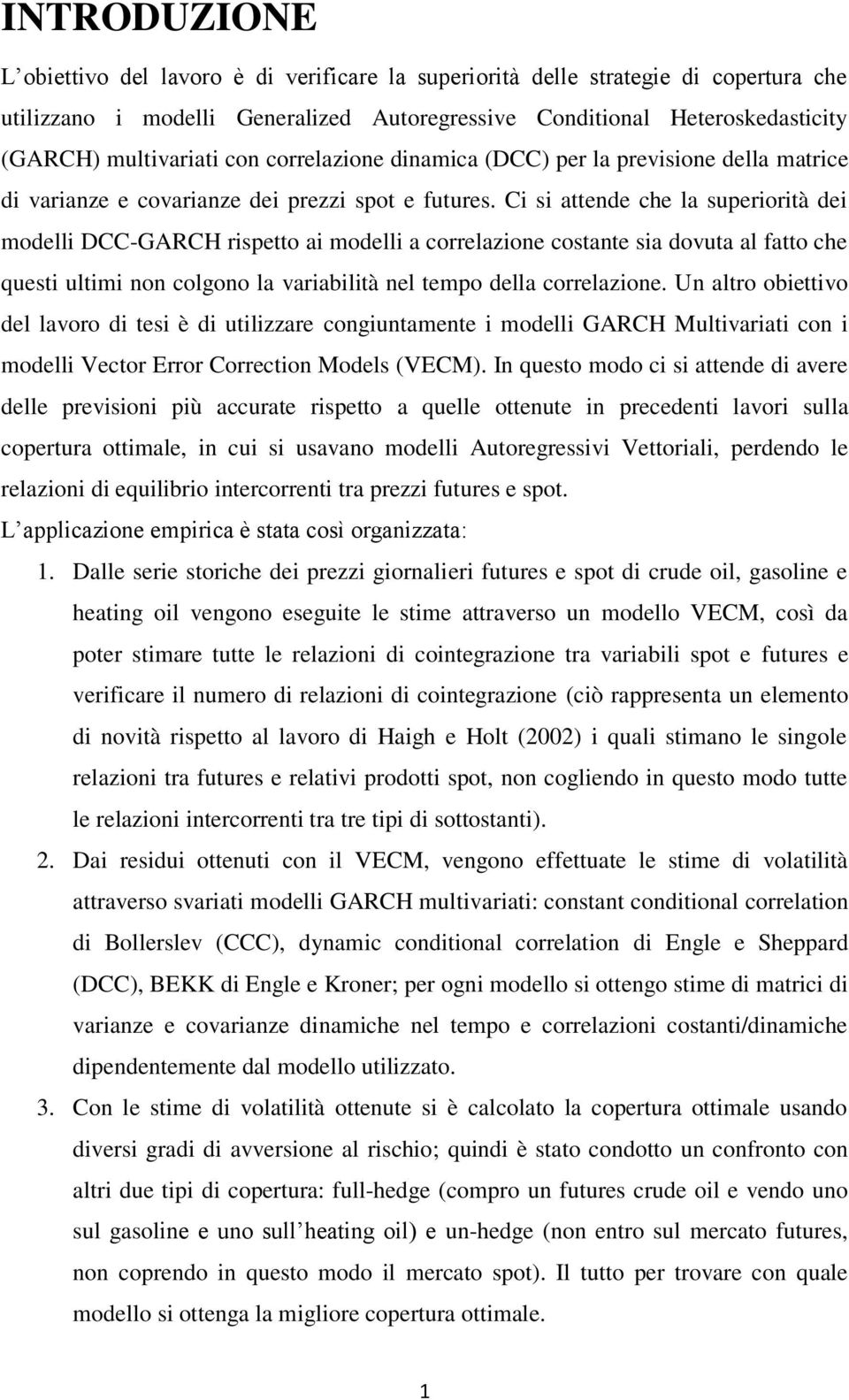 Ci si attende che la superiorità dei modelli DCC-GARCH rispetto ai modelli a correlazione costante sia dovuta al fatto che questi ultimi non colgono la variabilità nel tempo della correlazione.