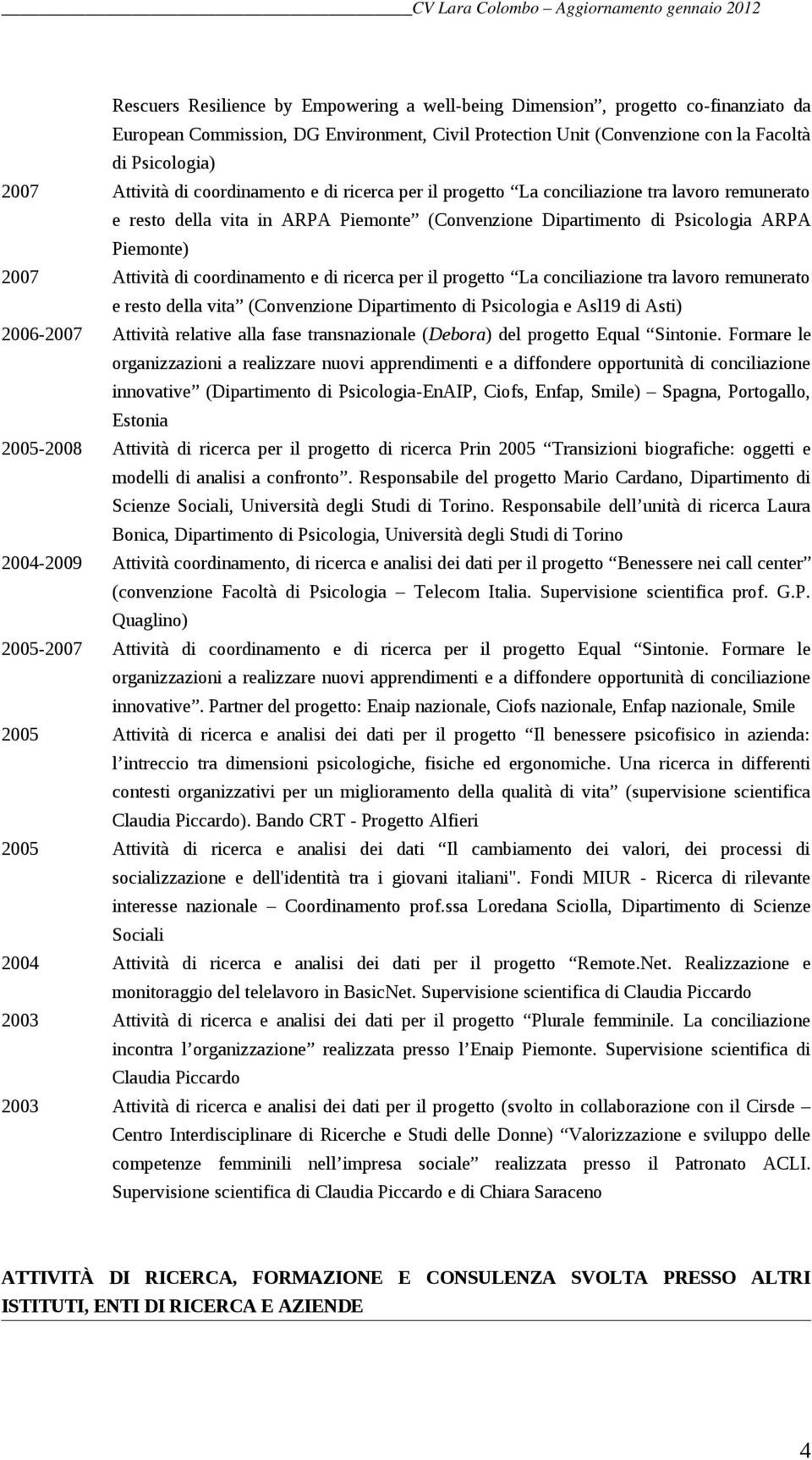 coordinamento e di ricerca per il progetto La conciliazione tra lavoro remunerato e resto della vita (Convenzione Dipartimento di Psicologia e Asl19 di Asti) 2006-2007 Attività relative alla fase