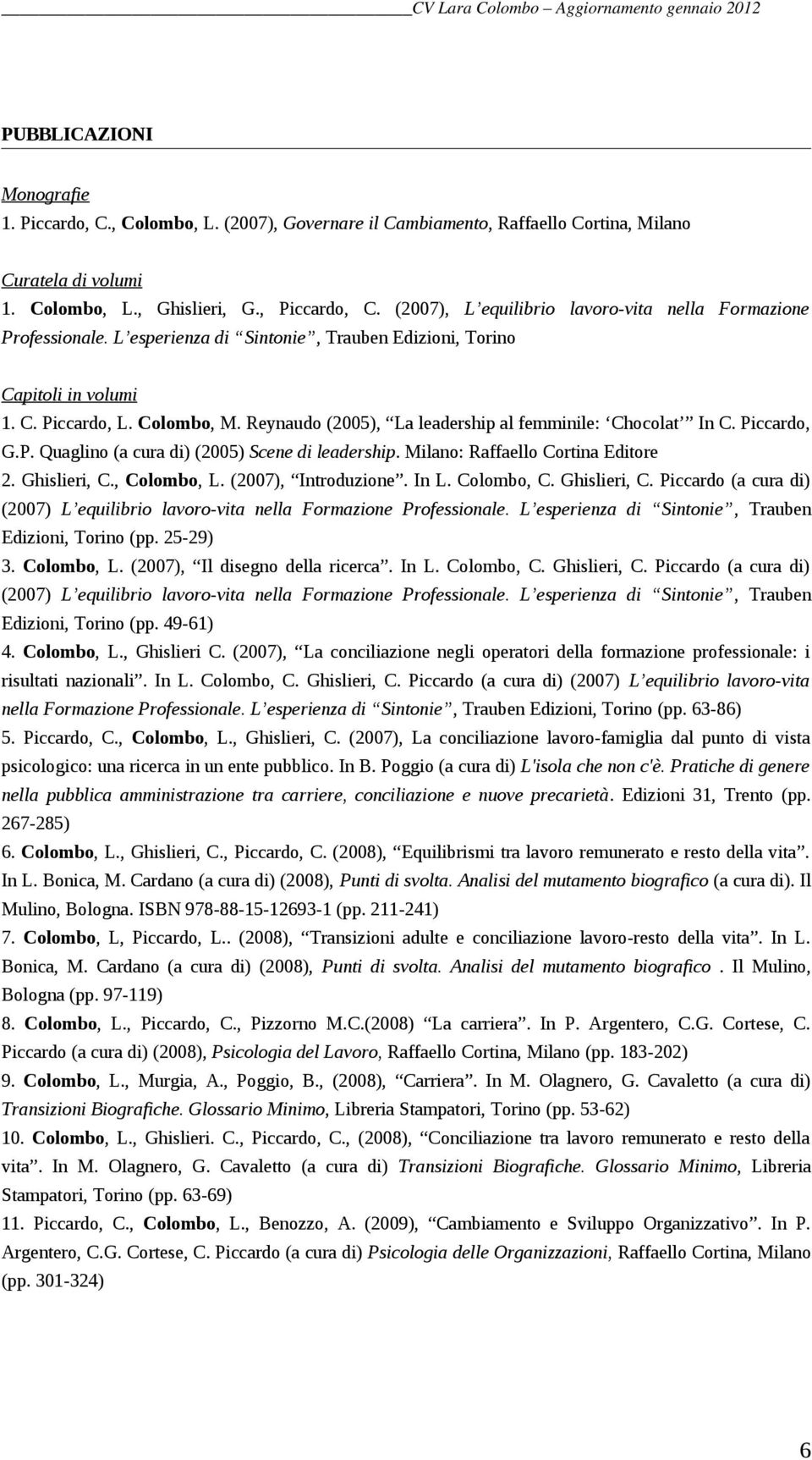 Reynaudo (2005), La leadership al femminile: Chocolat In C. Piccardo, G.P. Quaglino (a cura di) (2005) Scene di leadership. Milano: Raffaello Cortina Editore 2. Ghislieri, C., Colombo, L.