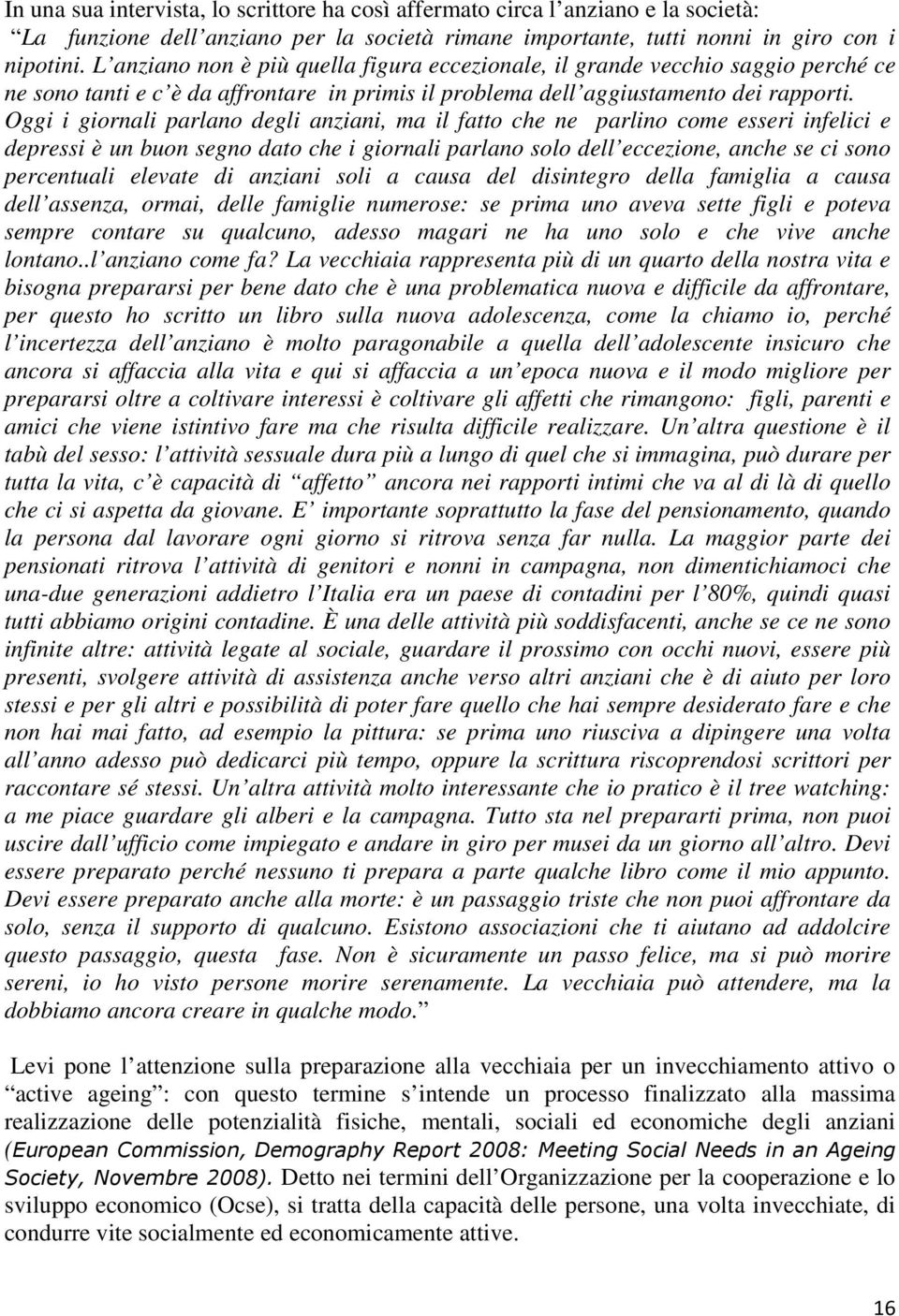 Oggi i giornali parlano degli anziani, ma il fatto che ne parlino come esseri infelici e depressi è un buon segno dato che i giornali parlano solo dell eccezione, anche se ci sono percentuali elevate