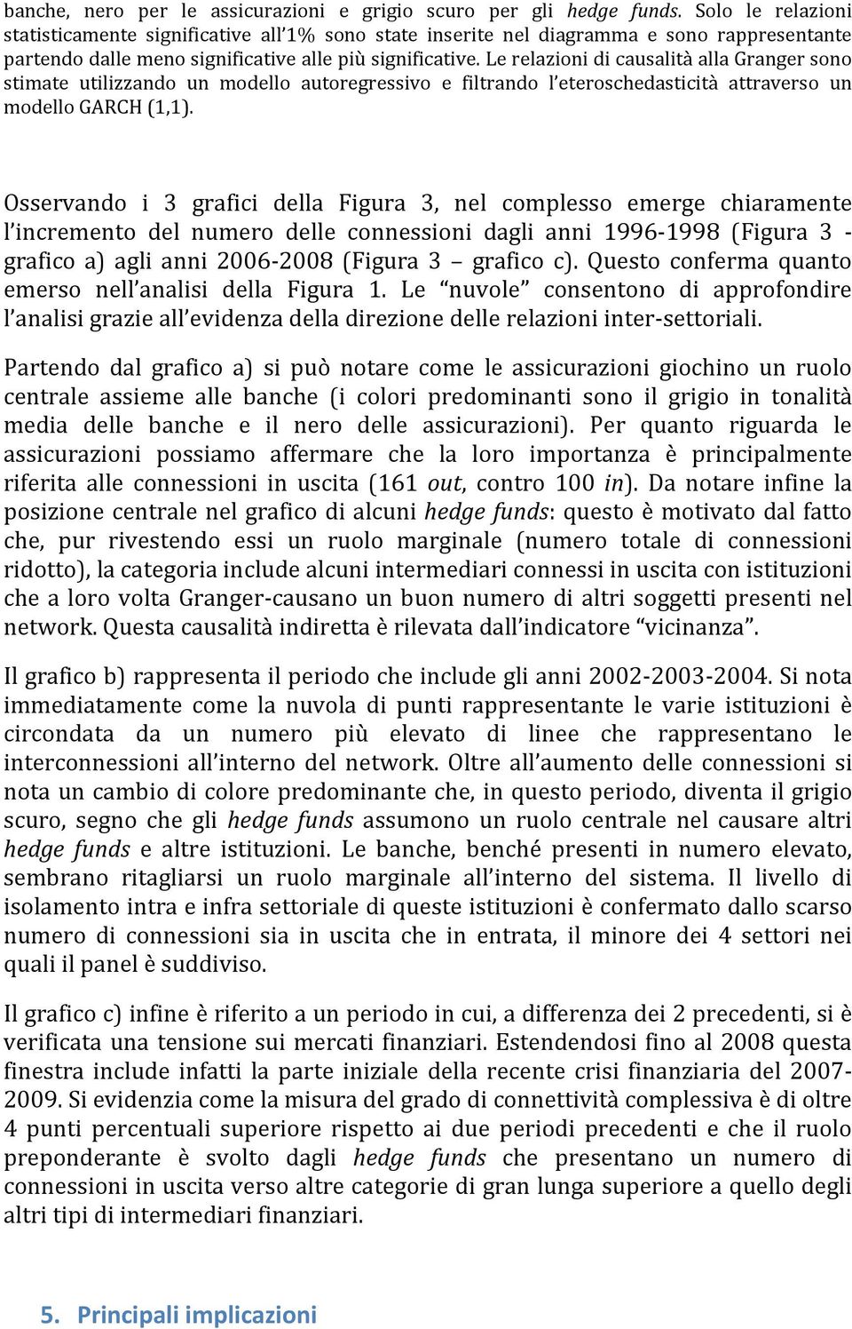 Le relazioni di causalità alla Granger sono stimate utilizzando un modello autoregressivo e filtrando l eteroschedasticità attraverso un modello GARCH (1,1).