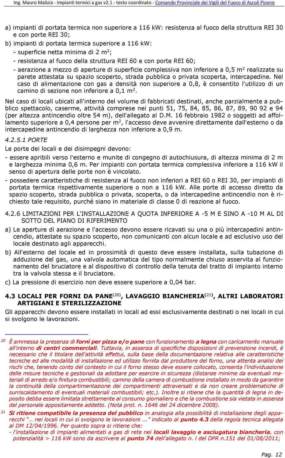 scoperto, strada pubblica o privata scoperta, intercapedine. Nel caso di alimentazione con gas a densità non superiore a 0,8, è consentito l'utilizzo di un camino di sezione non inferiore a 0,1 m 2.