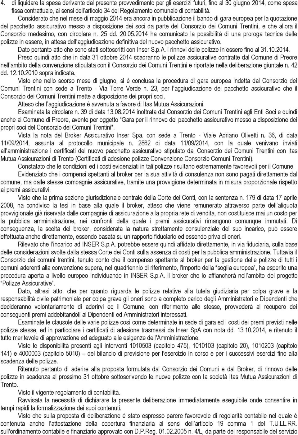 Considerato che nel mese di maggio 2014 era ancora in pubblicazione il bando di gara europea per la quotazione del pacchetto assicurativo messo a disposizione dei soci da parte del Consorzio dei