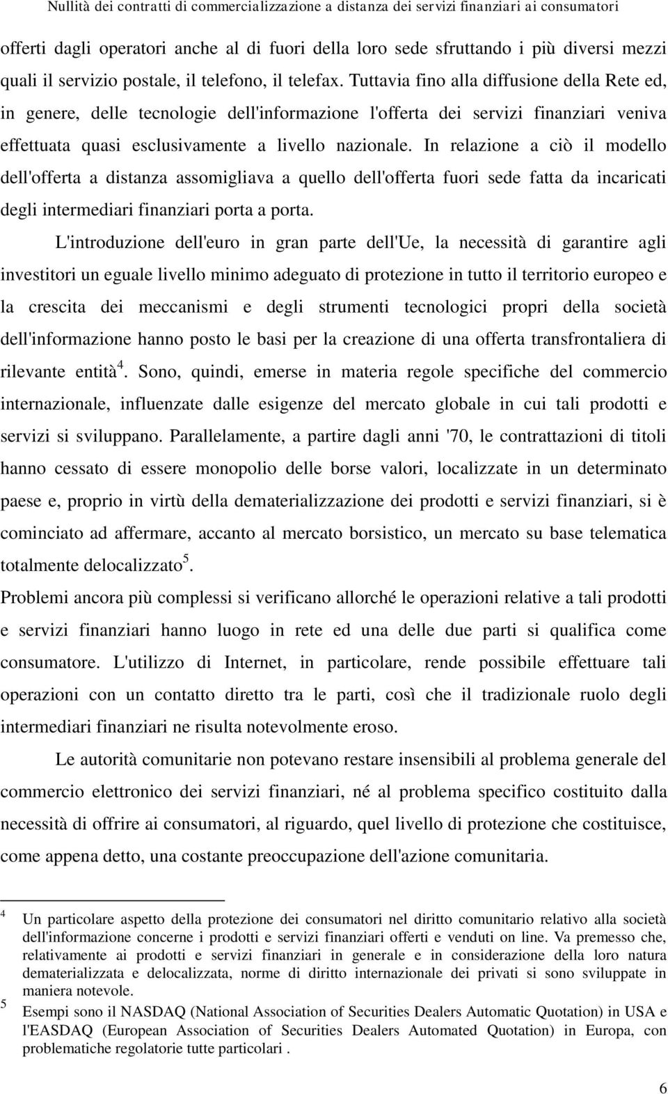 In relazione a ciò il modello dell'offerta a distanza assomigliava a quello dell'offerta fuori sede fatta da incaricati degli intermediari finanziari porta a porta.