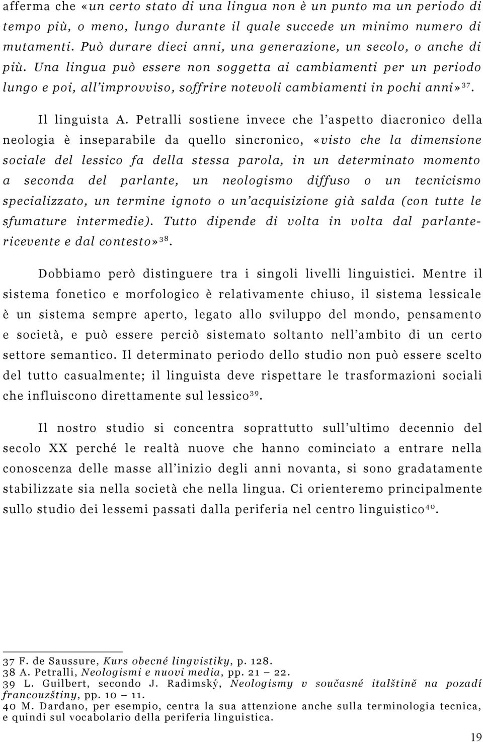 Una lingua può essere non soggetta ai cambiamenti per un periodo lungo e poi, all improvviso, soffrire notevoli cambiamenti in pochi anni» 3 7. Il linguista A.