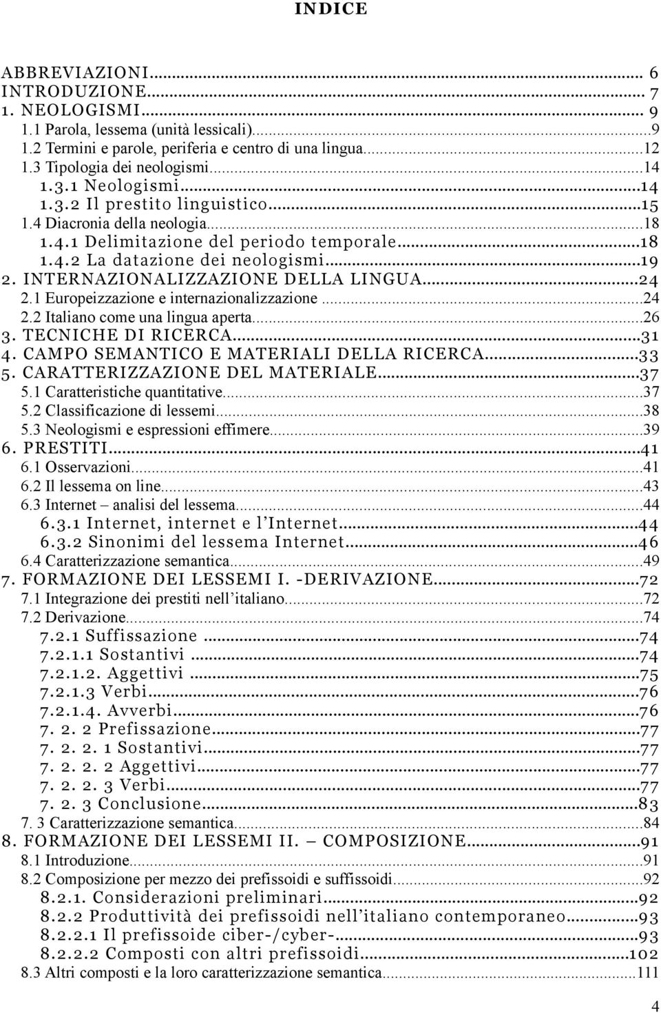 INTERNAZIONALIZZAZIONE DELLA LINGUA...24 2.1 Europeizzazione e internazionalizzazione...24 2.2 Italiano come una lingua aperta...26 3. TECNICHE DI RICERCA...31 4.