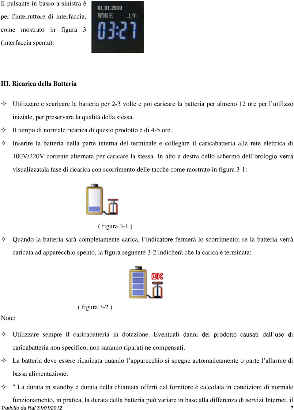 Il tempo di normale ricarica di questo prodotto è di 4-5 ore.