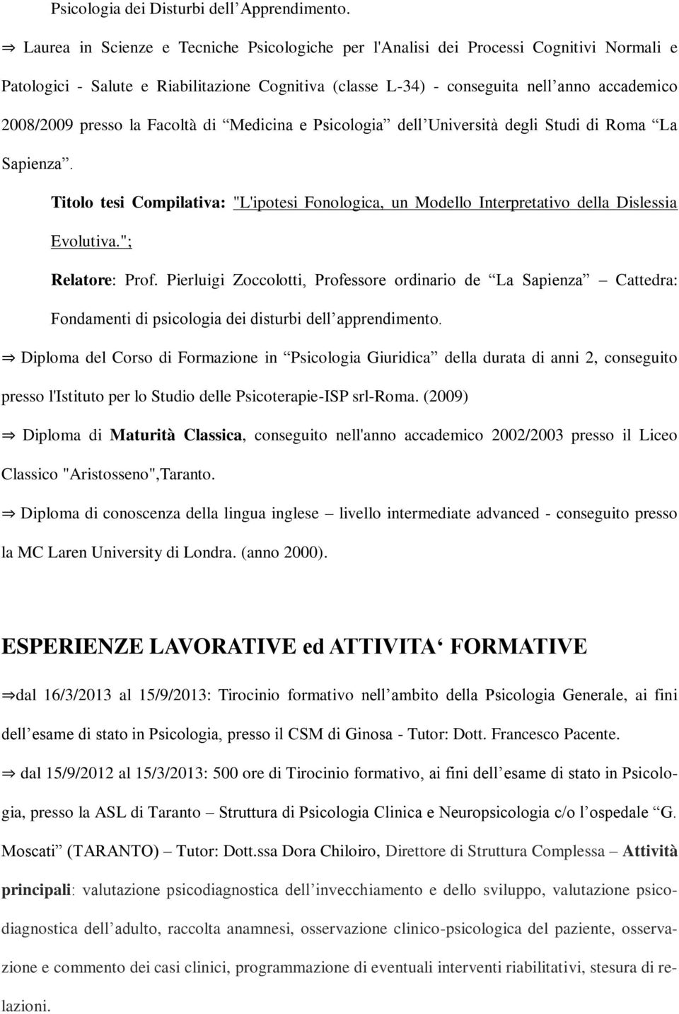 presso la Facoltà di Medicina e Psicologia dell Università degli Studi di Roma La Sapienza. Titolo tesi Compilativa: "L'ipotesi Fonologica, un Modello Interpretativo della Dislessia Evolutiva.