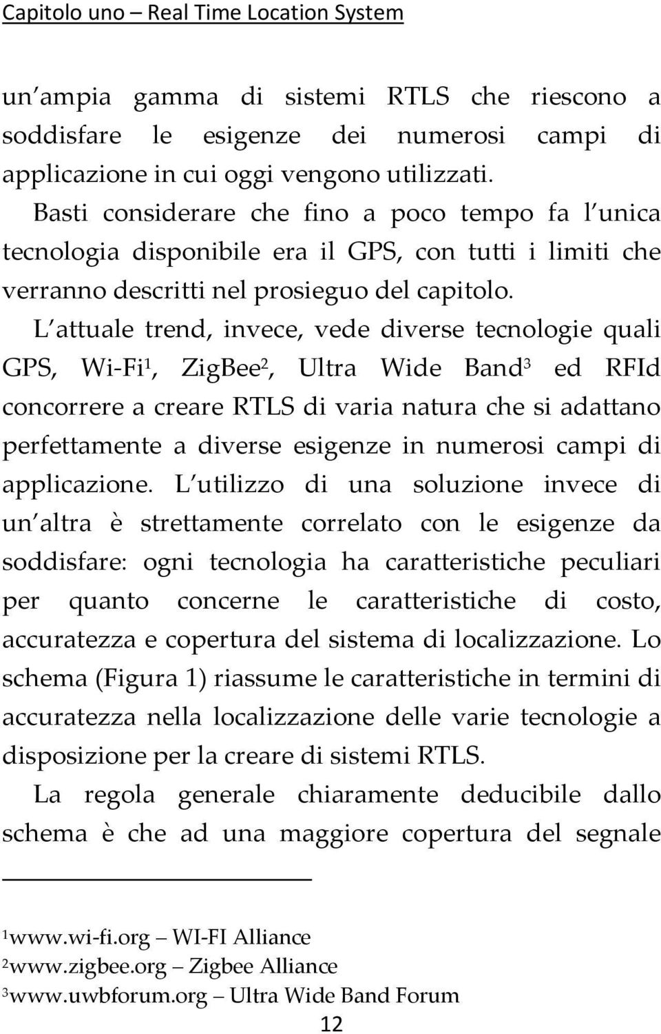 L attuale trend, invece, vede diverse tecnologie quali GPS, Wi Fi 1, ZigBee 2, Ultra Wide Band 3 ed RFId concorrere a creare RTLS di varia natura che si adattano perfettamente a diverse esigenze in