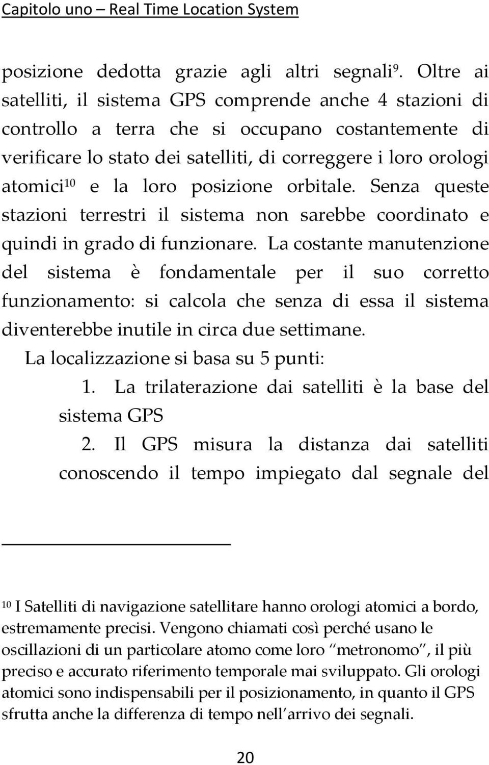 loro posizione orbitale. Senza queste stazioni terrestri il sistema non sarebbe coordinato e quindi in grado di funzionare.