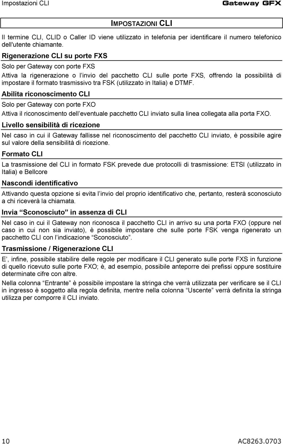 (utilizzato in Italia) e DTMF. Abilita riconoscimento CLI Solo per Gateway con porte FXO Attiva il riconoscimento dell eventuale pacchetto CLI inviato sulla linea collegata alla porta FXO.