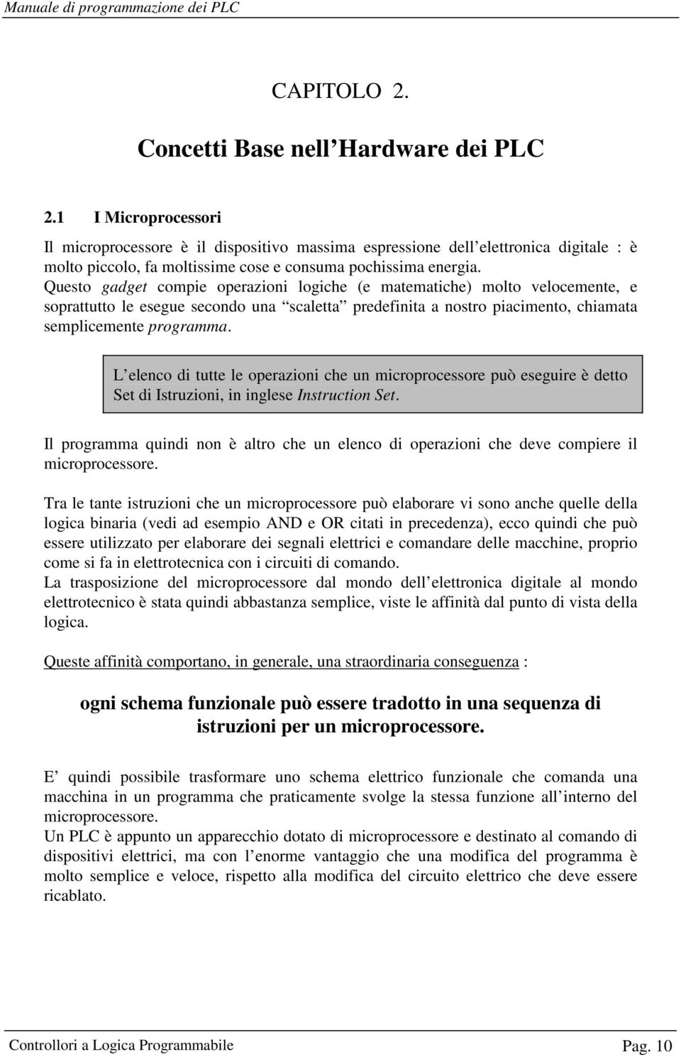 Questo gadget compie operazioni logiche (e matematiche) molto velocemente, e soprattutto le esegue secondo una scaletta predefinita a nostro piacimento, chiamata semplicemente programma.