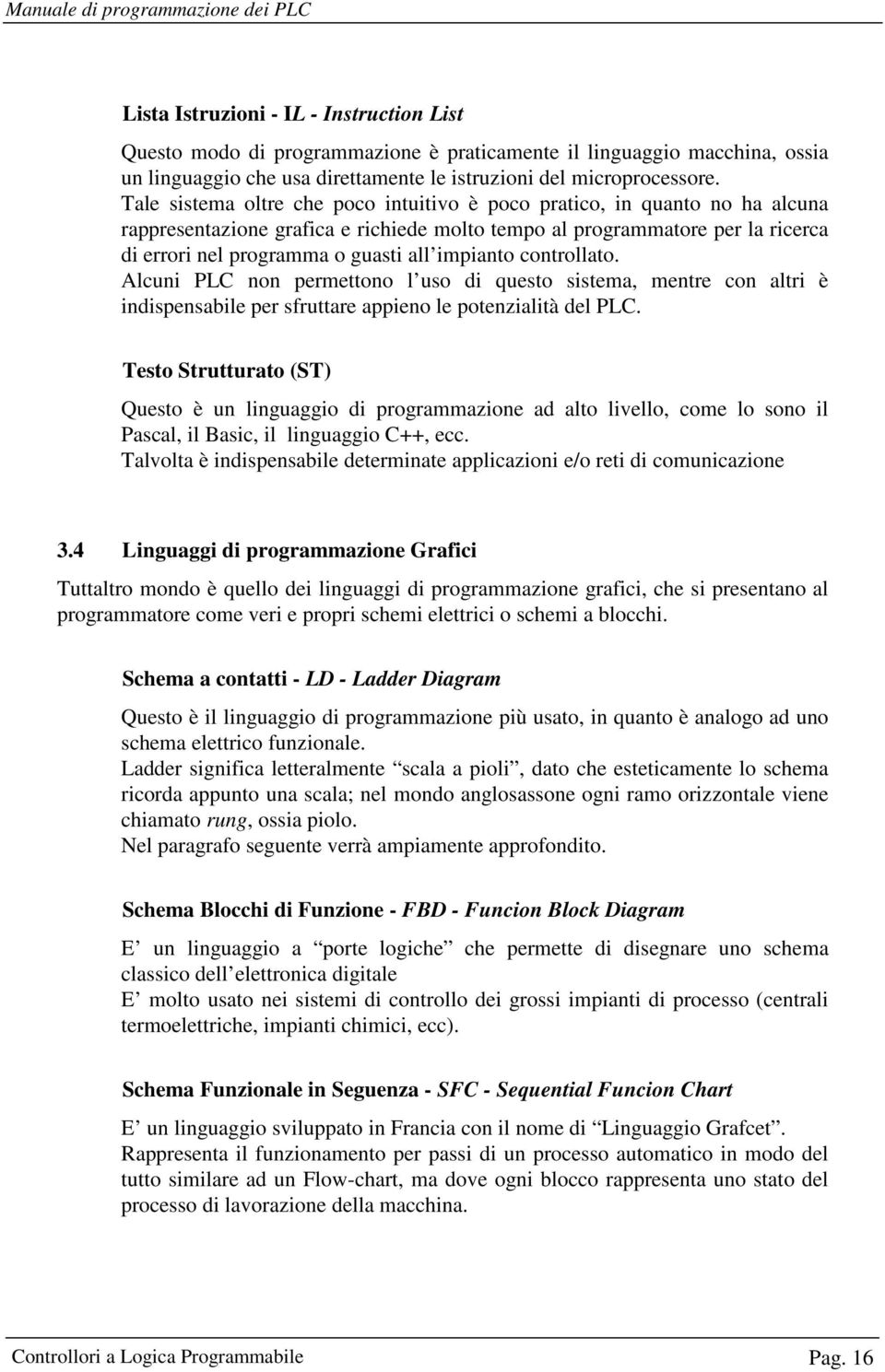 impianto controllato. Alcuni PLC non permettono l uso di questo sistema, mentre con altri è indispensabile per sfruttare appieno le potenzialità del PLC.