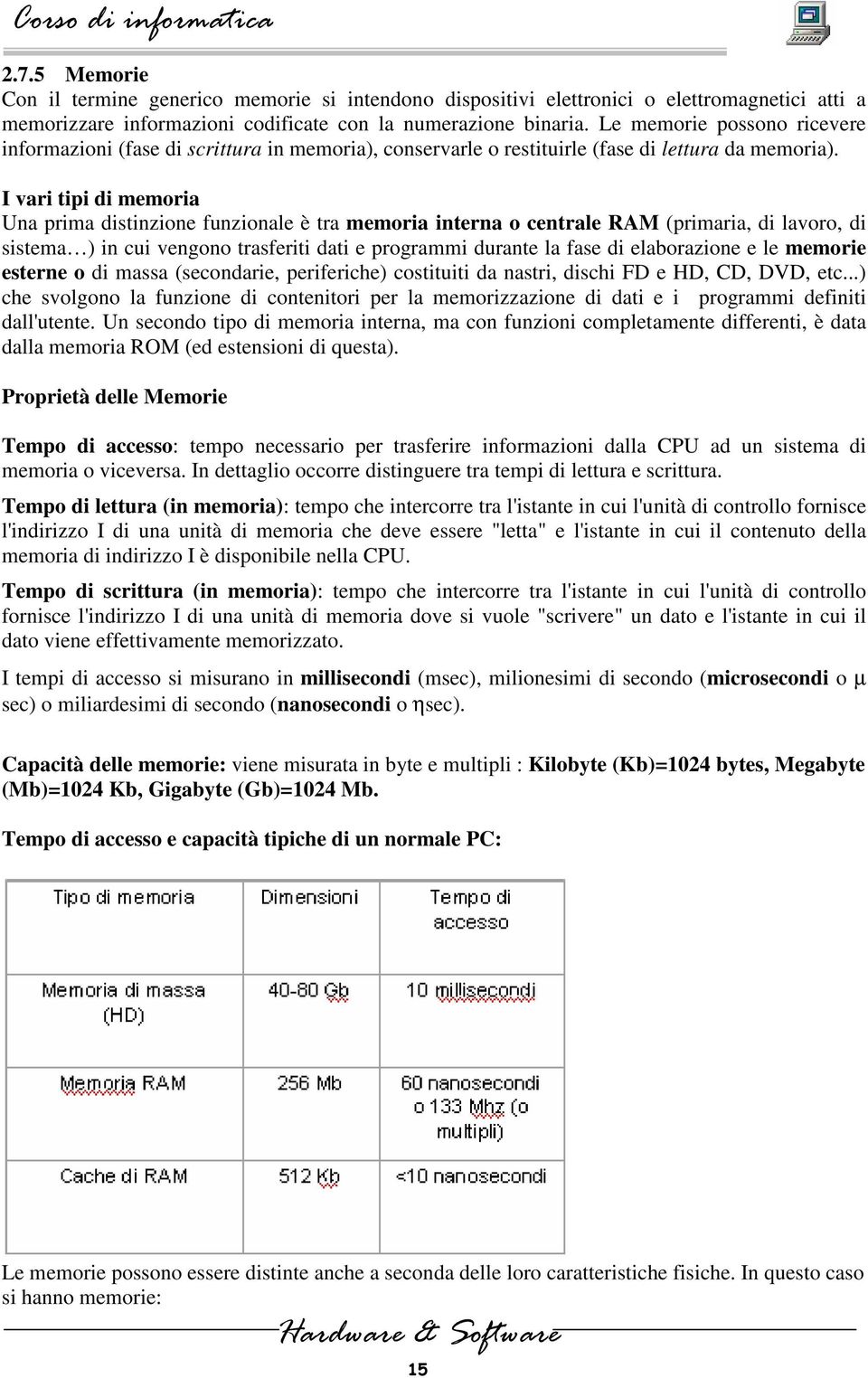 I vari tipi di memoria Una prima distinzione funzionale è tra memoria interna o centrale RAM (primaria, di lavoro, di sistema ) in cui vengono trasferiti dati e programmi durante la fase di