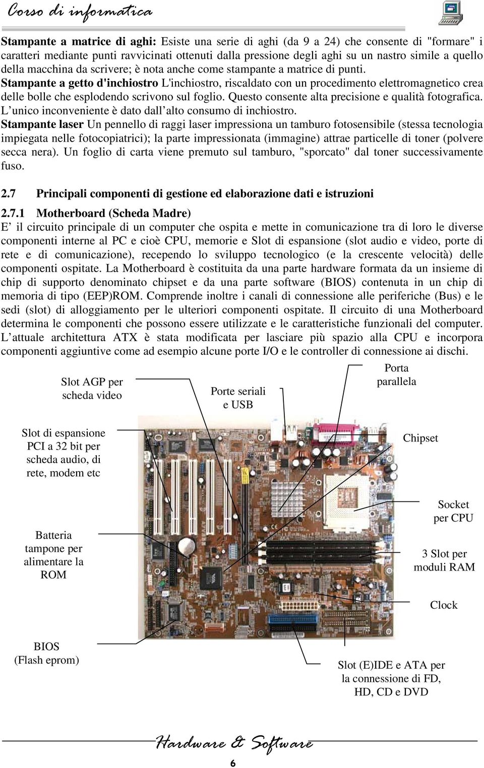 Stampante a getto d'inchiostro L'inchiostro, riscaldato con un procedimento elettromagnetico crea delle bolle che esplodendo scrivono sul foglio. Questo consente alta precisione e qualità fotografica.