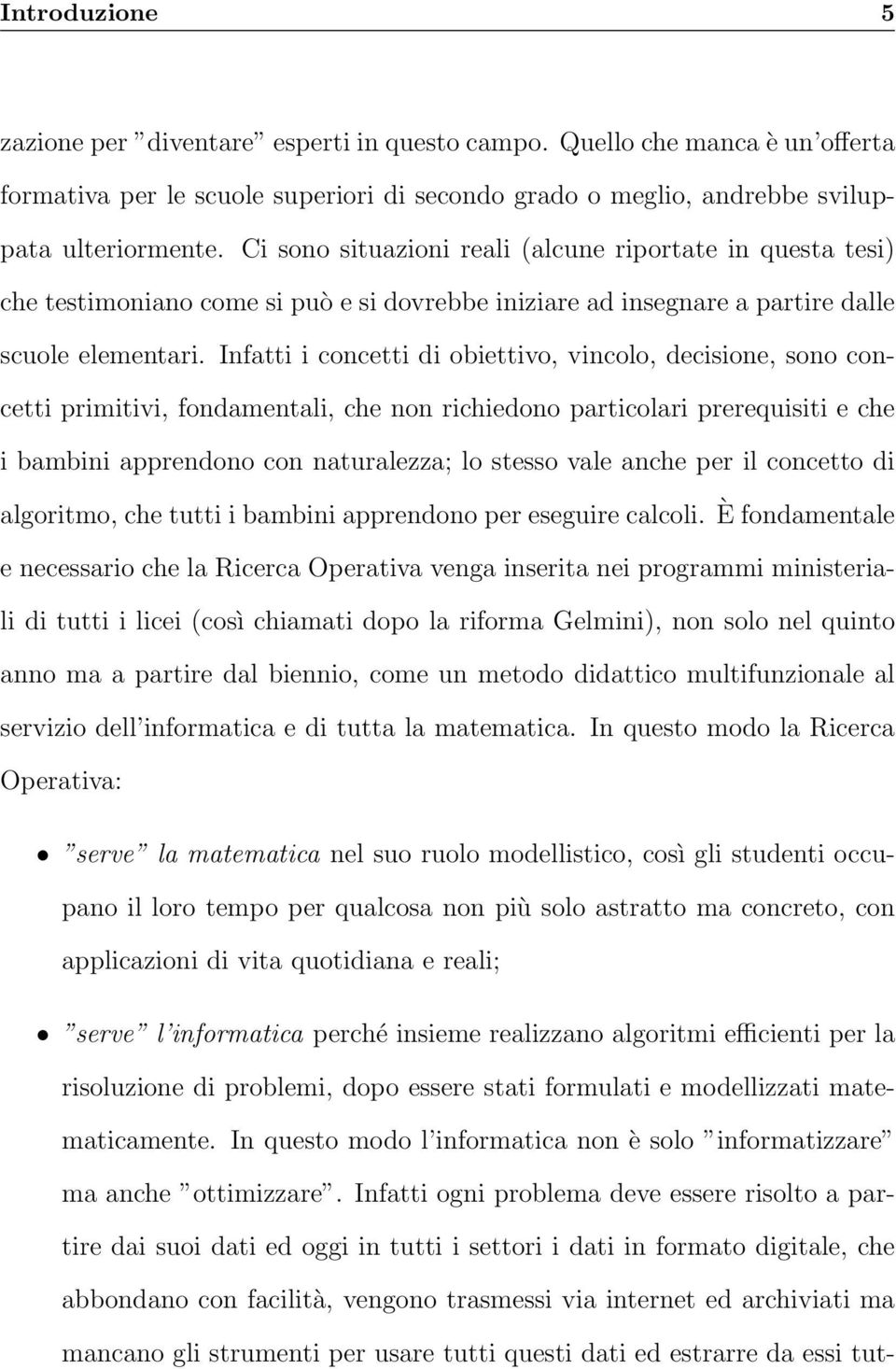 Infatti i concetti di obiettivo, vincolo, decisione, sono concetti primitivi, fondamentali, che non richiedono particolari prerequisiti e che i bambini apprendono con naturalezza; lo stesso vale