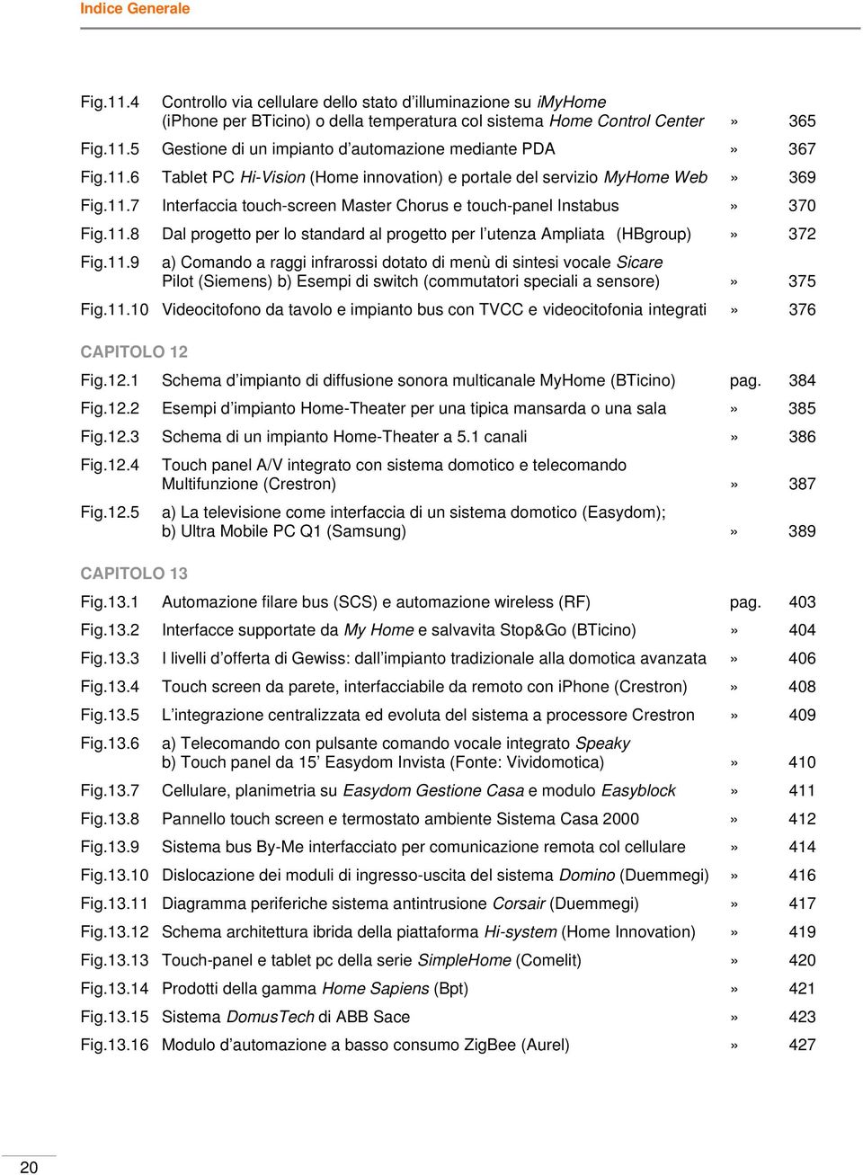 11.9 a) Comando a raggi infrarossi dotato di menù di sintesi vocale Sicare Pilot (Siemens) b) Esempi di switch (commutatori speciali a sensore)» 375 Fig.11.10 Videocitofono da tavolo e impianto bus con TVCC e videocitofonia integrati» 376 CAPITOLO 12 Fig.