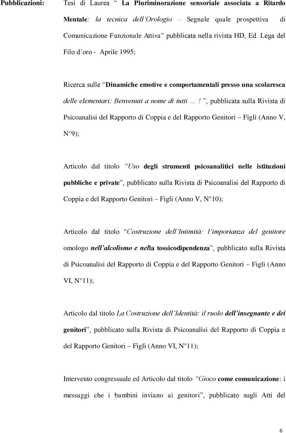 , pubblicata sulla Rivista di Psicoanalisi del Rapporto di Coppia e del Rapporto Genitori Figli (Anno V, N 9); Articolo dal titolo Uso degli strumenti psicoanalitici nelle istituzioni pubbliche e