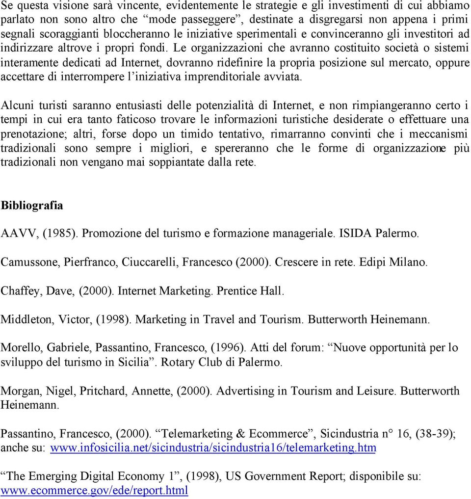 Le organizzazioni che avranno costituito società o sistemi interamente dedicati ad Internet, dovranno ridefinire la propria posizione sul mercato, oppure accettare di interrompere l iniziativa