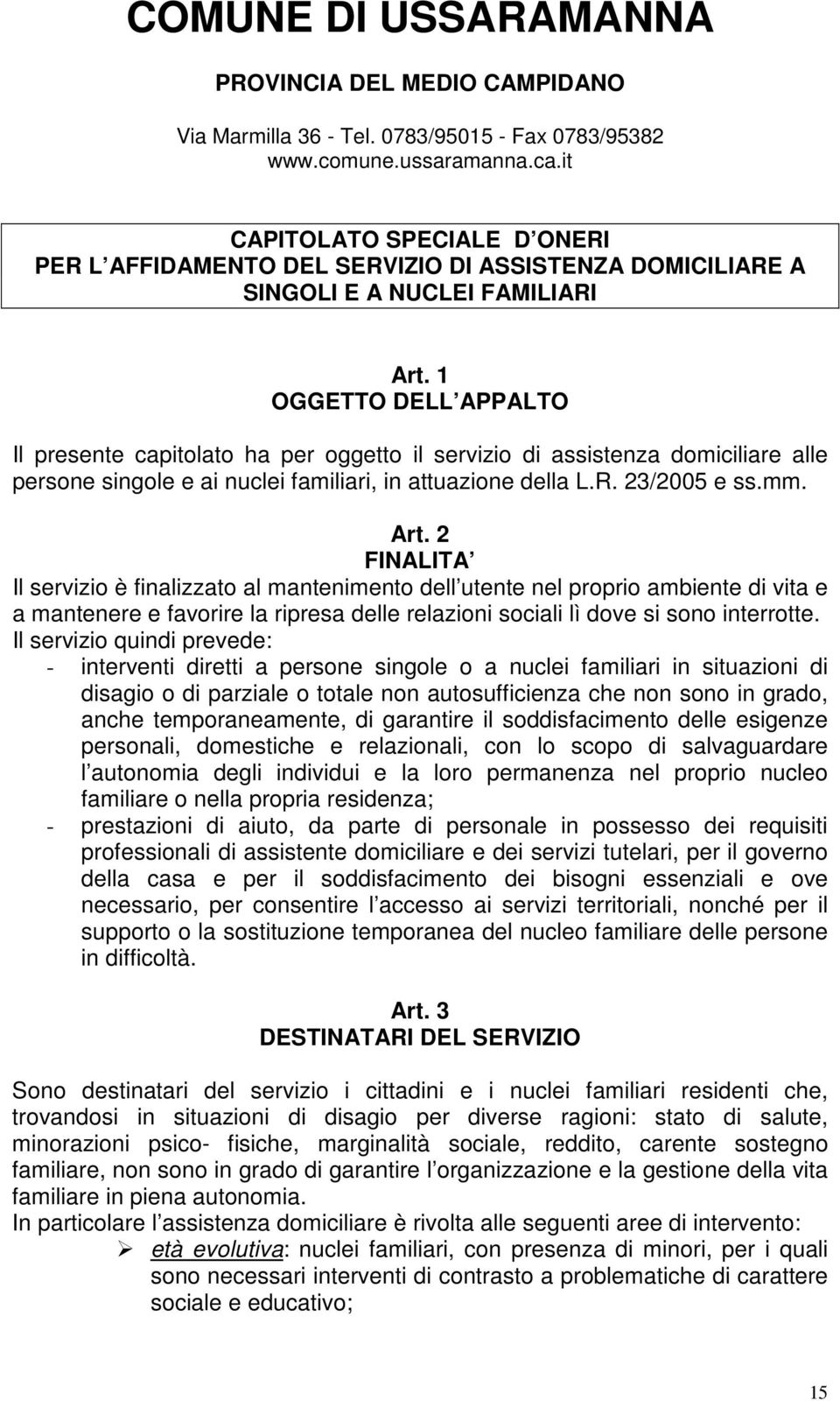 1 OGGETTO DELL APPALTO Il presente capitolato ha per oggetto il servizio di assistenza domiciliare alle persone singole e ai nuclei familiari, in attuazione della L.R. 23/2005 e ss.mm. Art.