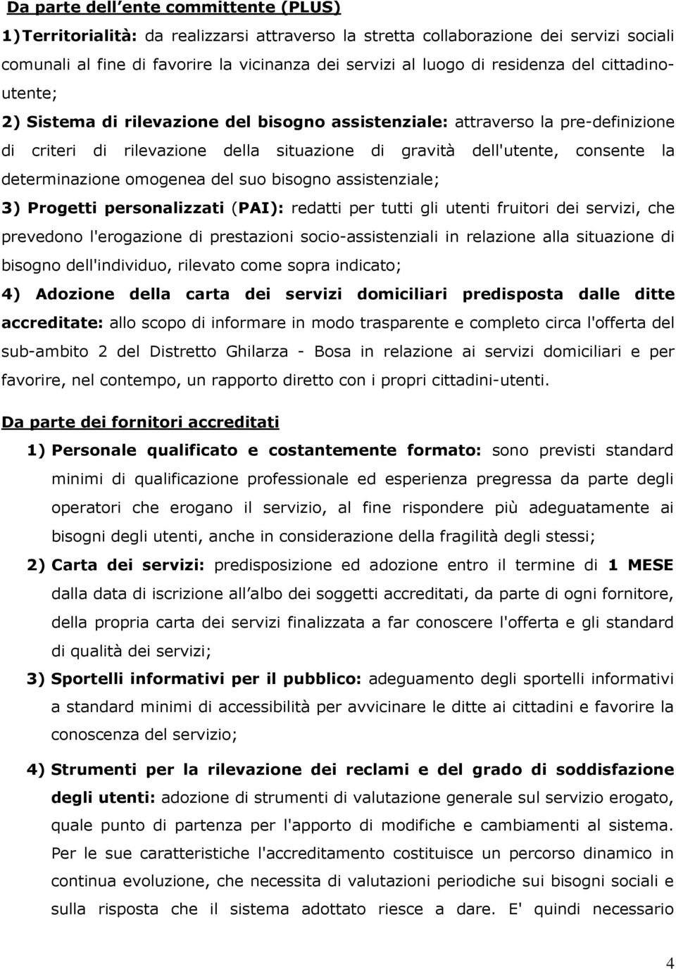 determinazione omogenea del suo bisogno assistenziale; 3) Progetti personalizzati (PAI): redatti per tutti gli utenti fruitori dei servizi, che prevedono l'erogazione di prestazioni