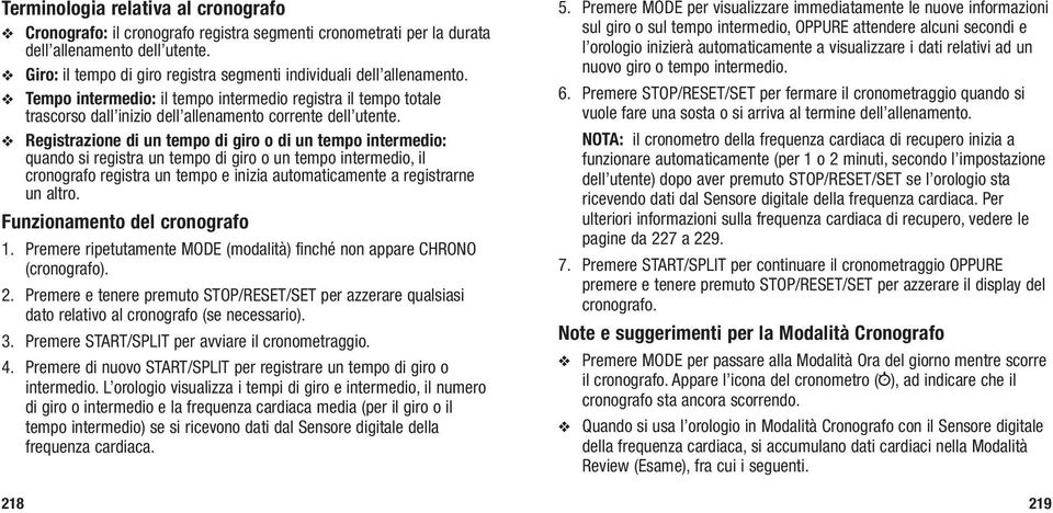 Registrazione di un tempo di giro o di un tempo intermedio: quando si registra un tempo di giro o un tempo intermedio, il cronografo registra un tempo e inizia automaticamente a registrarne un altro.