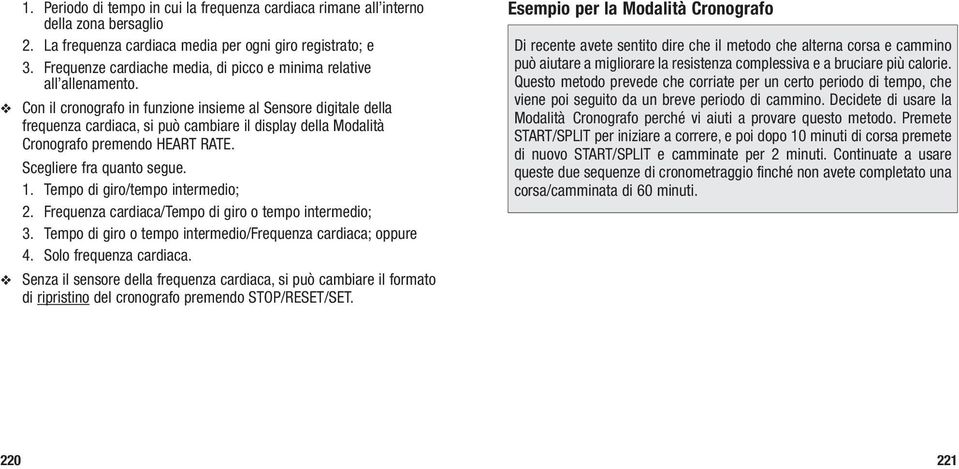 Con il cronografo in funzione insieme al Sensore digitale della frequenza cardiaca, si può cambiare il display della Modalità Cronografo premendo HEART RATE. Scegliere fra quanto segue. 1.