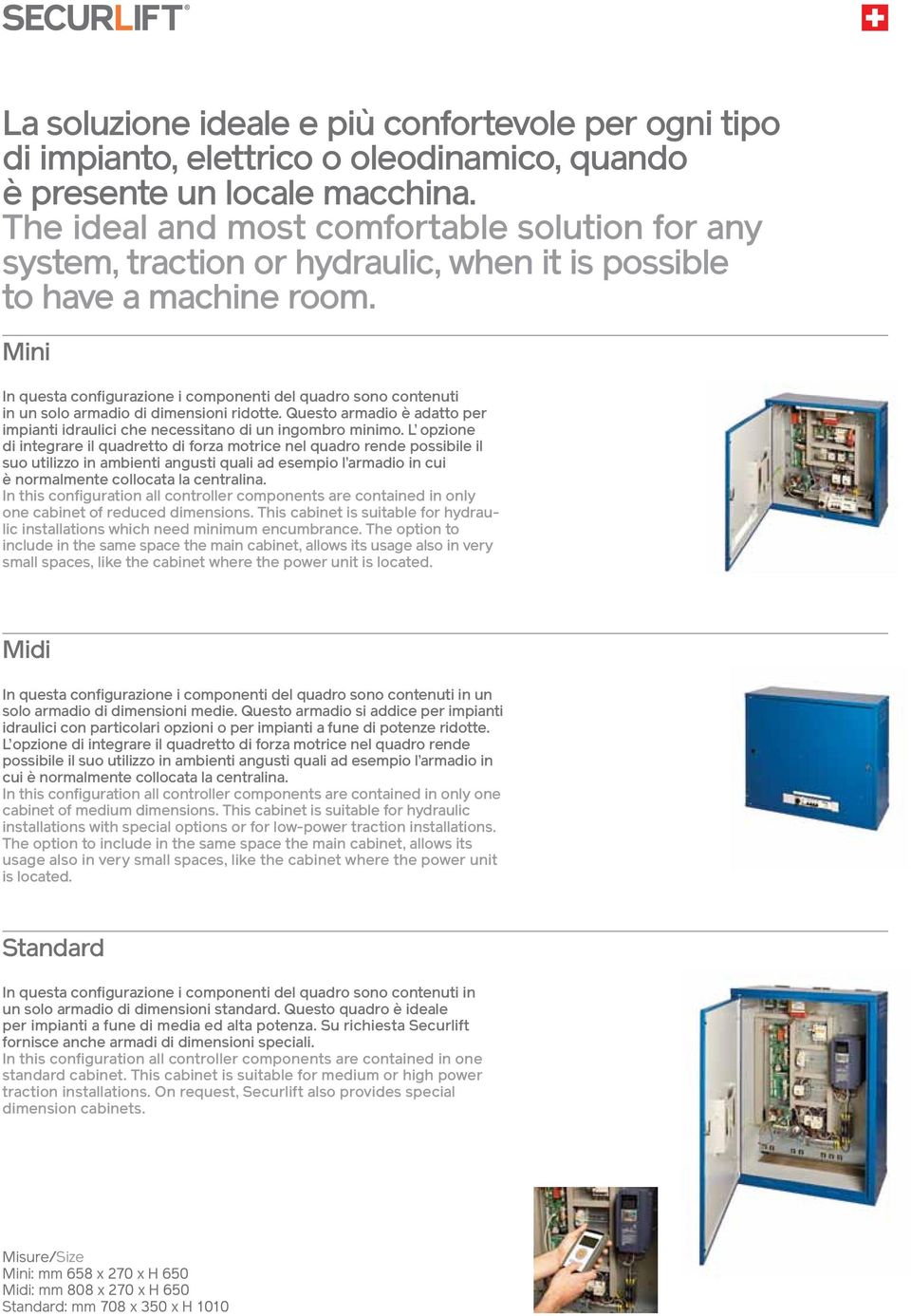 Mini In questa configurazione i componenti del quadro sono contenuti in un solo armadio di dimensioni ridotte. Questo armadio è adatto per impianti idraulici che necessitano di un ingombro minimo.