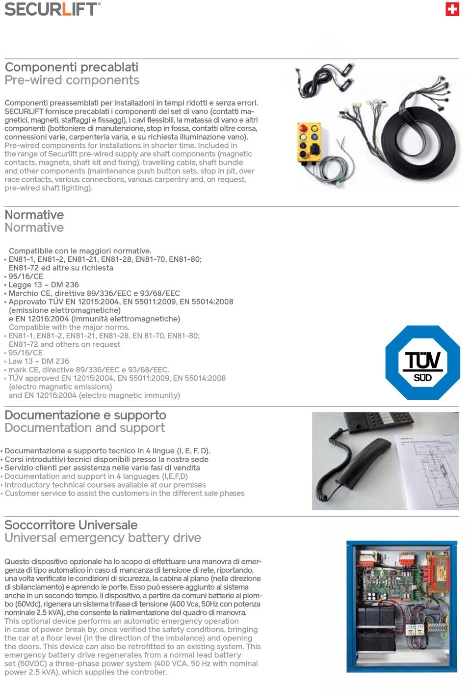 stop in fossa, contatti oltre corsa, connessioni varie, carpenteria varia, e su richiesta illuminazione vano). Pre-wired components for installations in shorter time.