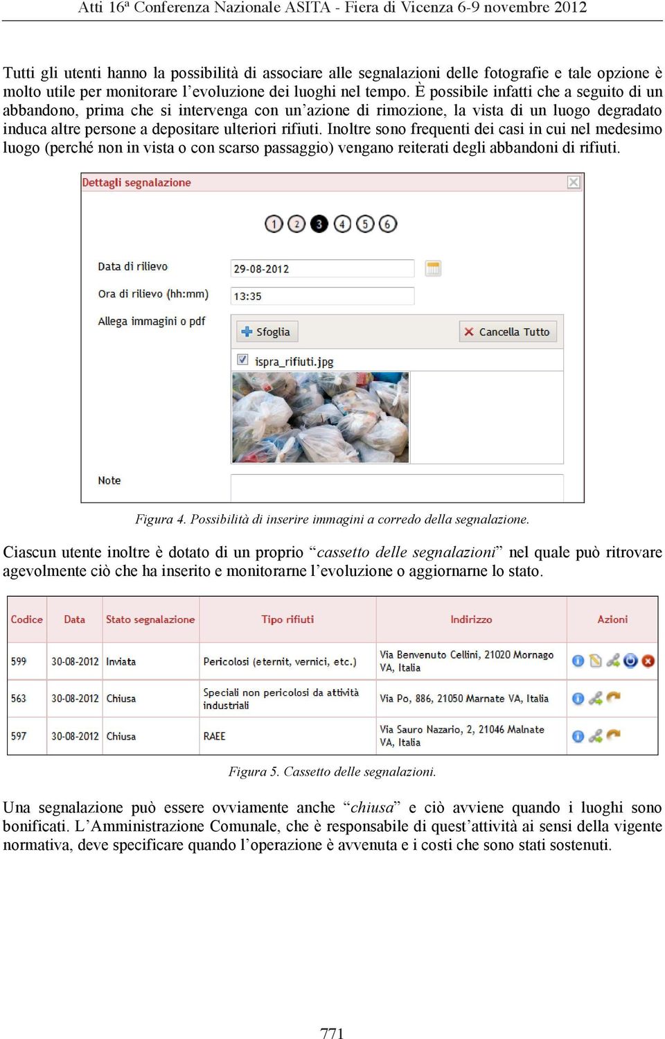 Inoltre sono frequenti dei casi in cui nel medesimo luogo (perché non in vista o con scarso passaggio) vengano reiterati degli abbandoni di rifiuti. Figura 4.