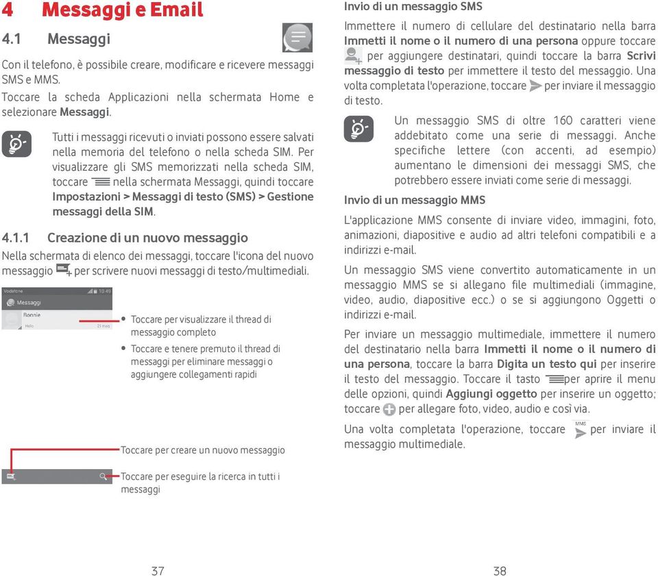 Per visualizzare gli SMS memorizzati nella scheda SIM, toccare nella schermata Messaggi, quindi toccare Impostazioni > Messaggi di testo (SMS) > Gestione messaggi della SIM. 4.1.