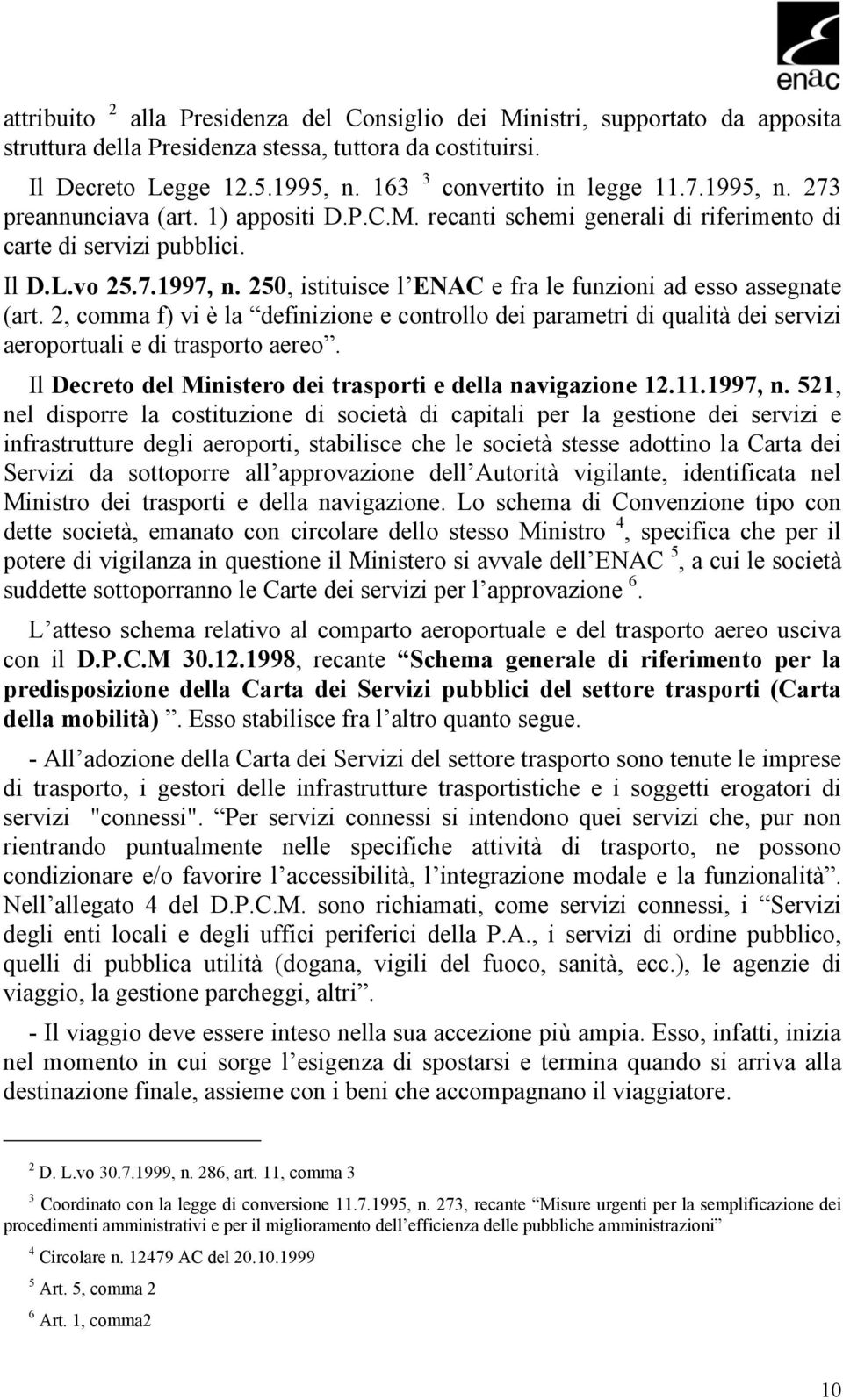 250, istituisce l ENAC e fra le funzioni ad esso assegnate (art. 2, comma f) vi è la definizione e controllo dei parametri di qualità dei servizi aeroportuali e di trasporto aereo.