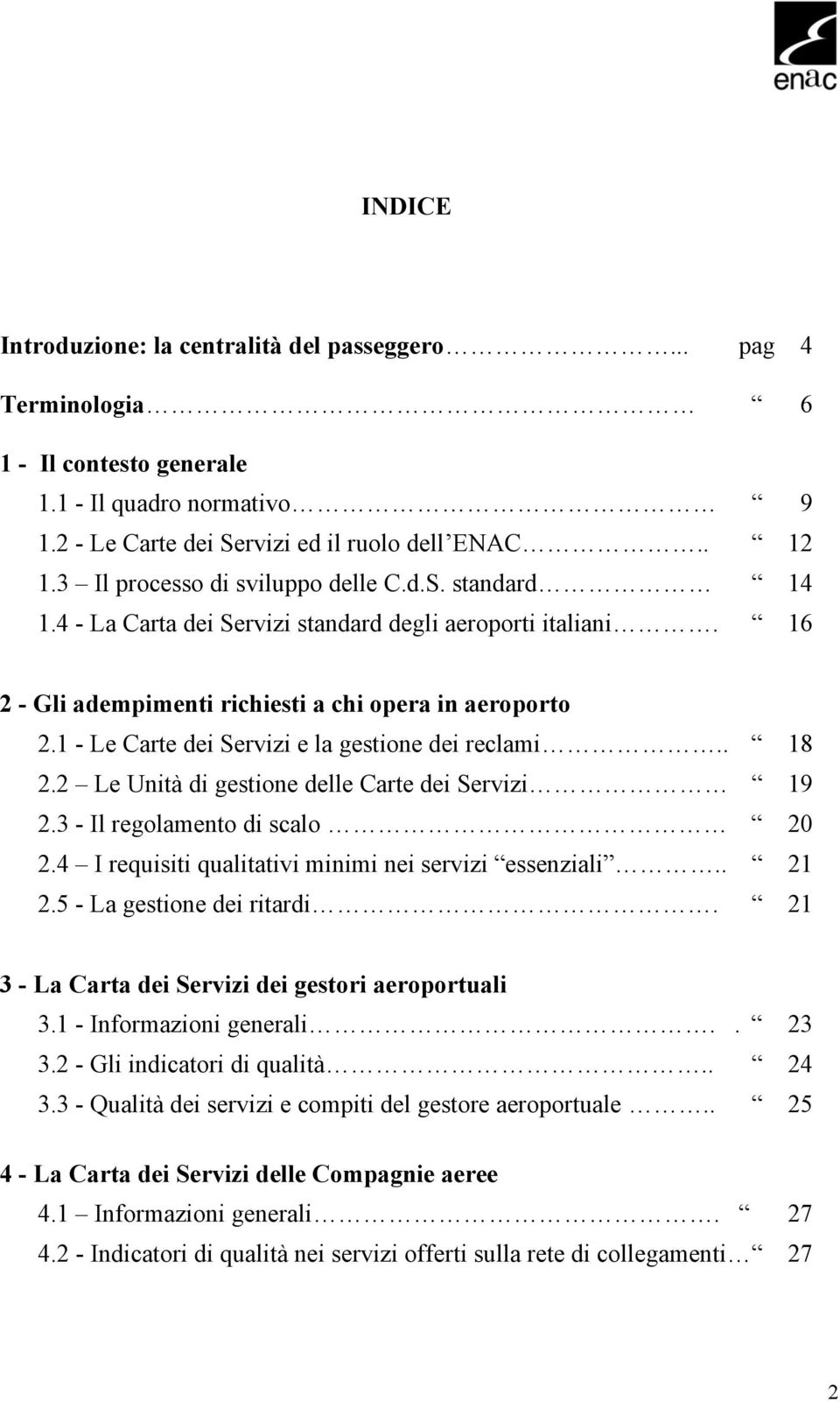 1 - Le Carte dei Servizi e la gestione dei reclami.. 18 2.2 Le Unità di gestione delle Carte dei Servizi 19 2.3 - Il regolamento di scalo 20 2.4 I requisiti qualitativi minimi nei servizi essenziali.