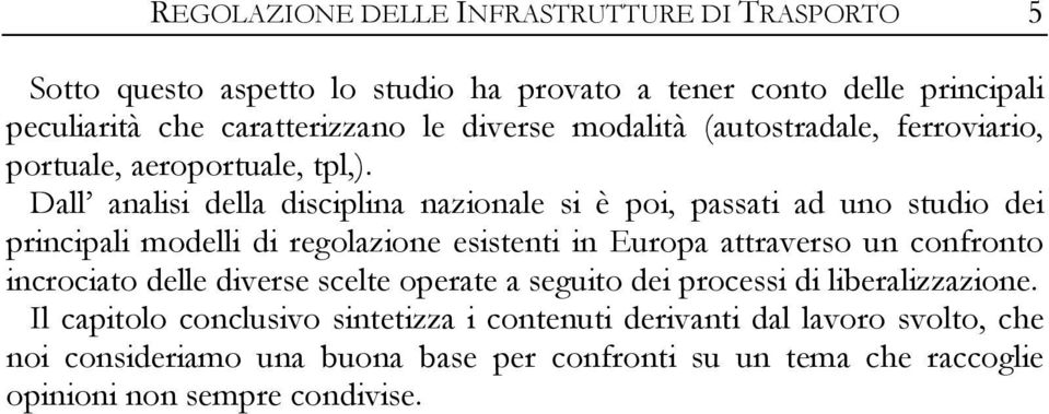 Dall analisi della disciplina nazionale si è poi, passati ad uno studio dei principali modelli di regolazione esistenti in Europa attraverso un confronto