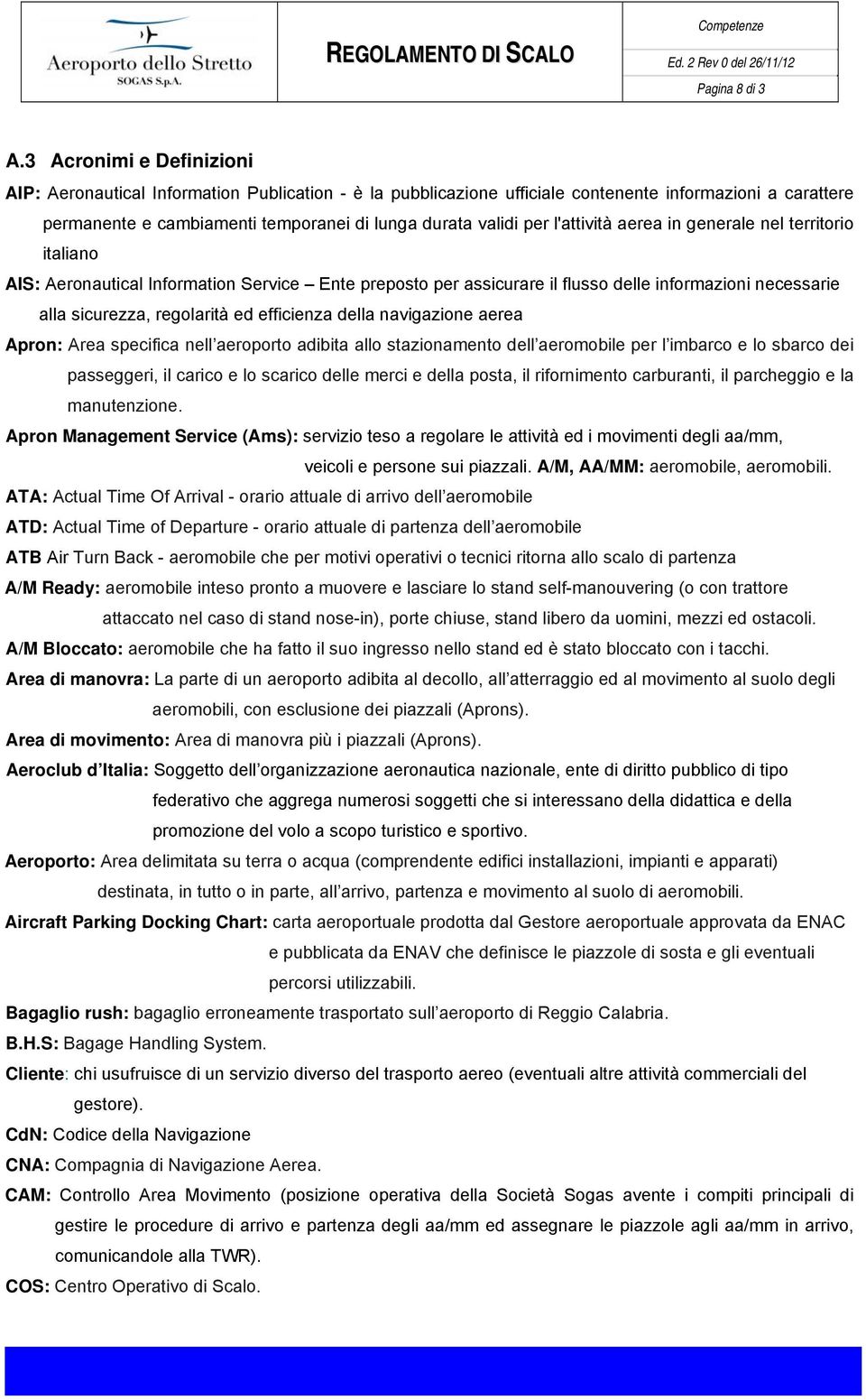 l'attività aerea in generale nel territorio italiano AIS: Aeronautical Information Service Ente preposto per assicurare il flusso delle informazioni necessarie alla sicurezza, regolarità ed