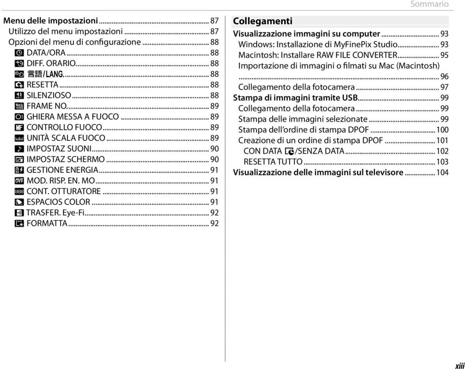 OTTURATORE... 91 J ESPACIOS COLOR... 91 b TRASFER. Eye-Fi... 92 K FORMATTA... 92 Sommario Collegamenti Visualizzazione immagini su computer... 93 Windows: Installazione di MyFinePix Studio.