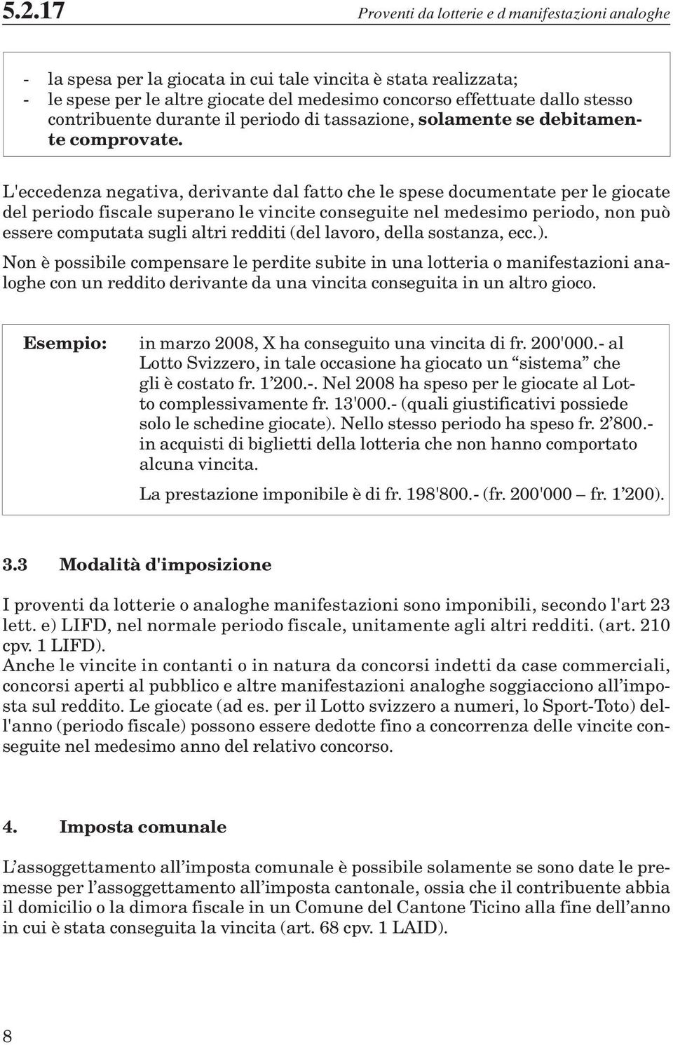 L'eccedenza negativa, derivante dal fatto che le spese documentate per le giocate del periodo fiscale superano le vincite conseguite nel medesimo periodo, non può essere computata sugli altri redditi