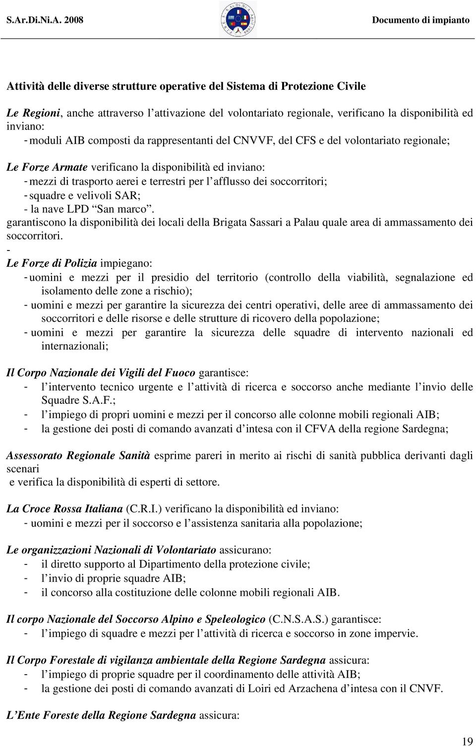 soccorritori; -squadre e velivoli SAR; - la nave LPD San marco. garantiscono la disponibilità dei locali della Brigata Sassari a Palau quale area di ammassamento dei soccorritori.