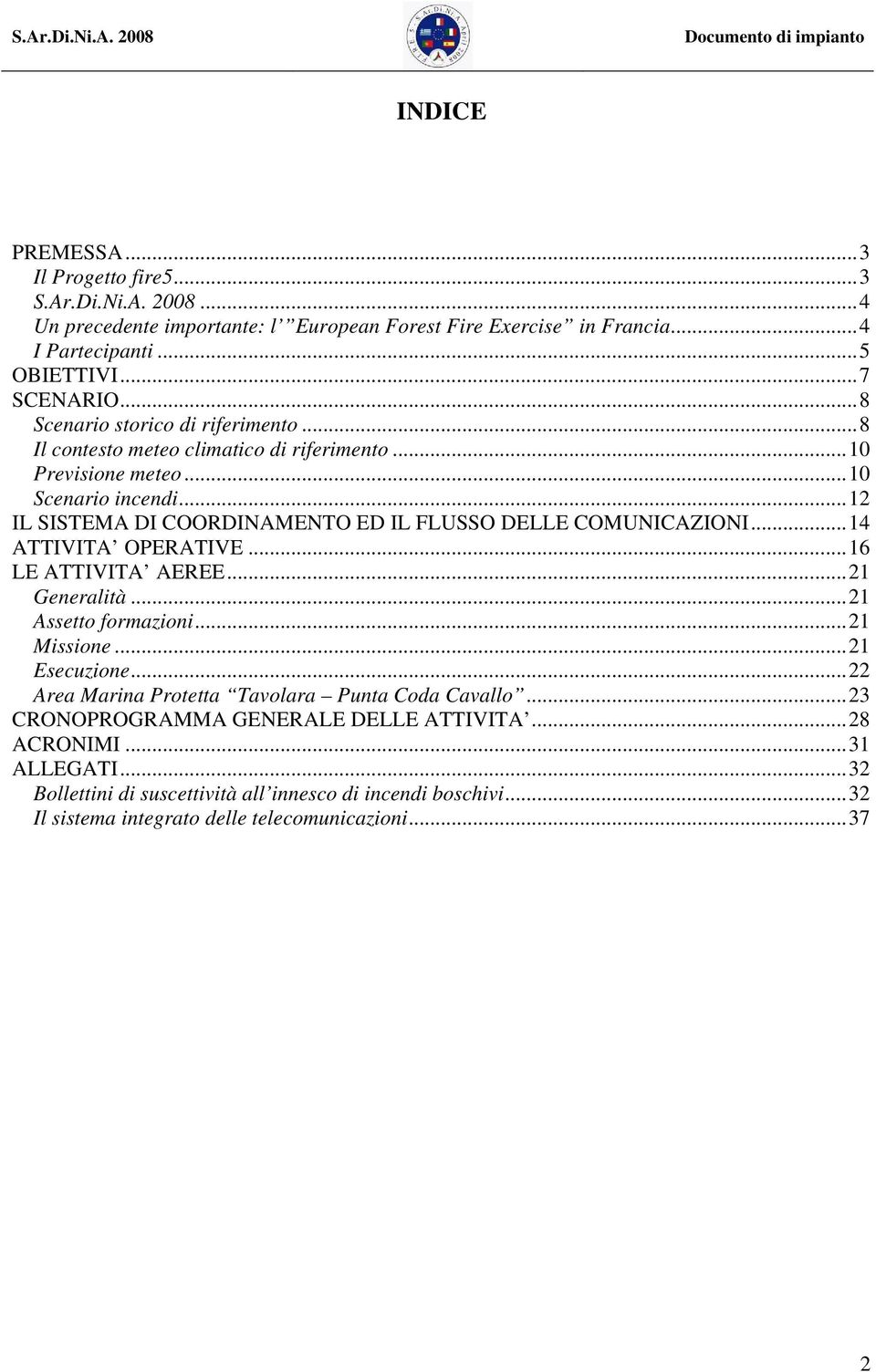 ..12 IL SISTEMA DI COORDINAMENTO ED IL FLUSSO DELLE COMUNICAZIONI...14 ATTIVITA OPERATIVE...16 LE ATTIVITA AEREE...21 Generalità...21 Assetto formazioni...21 Missione...21 Esecuzione.