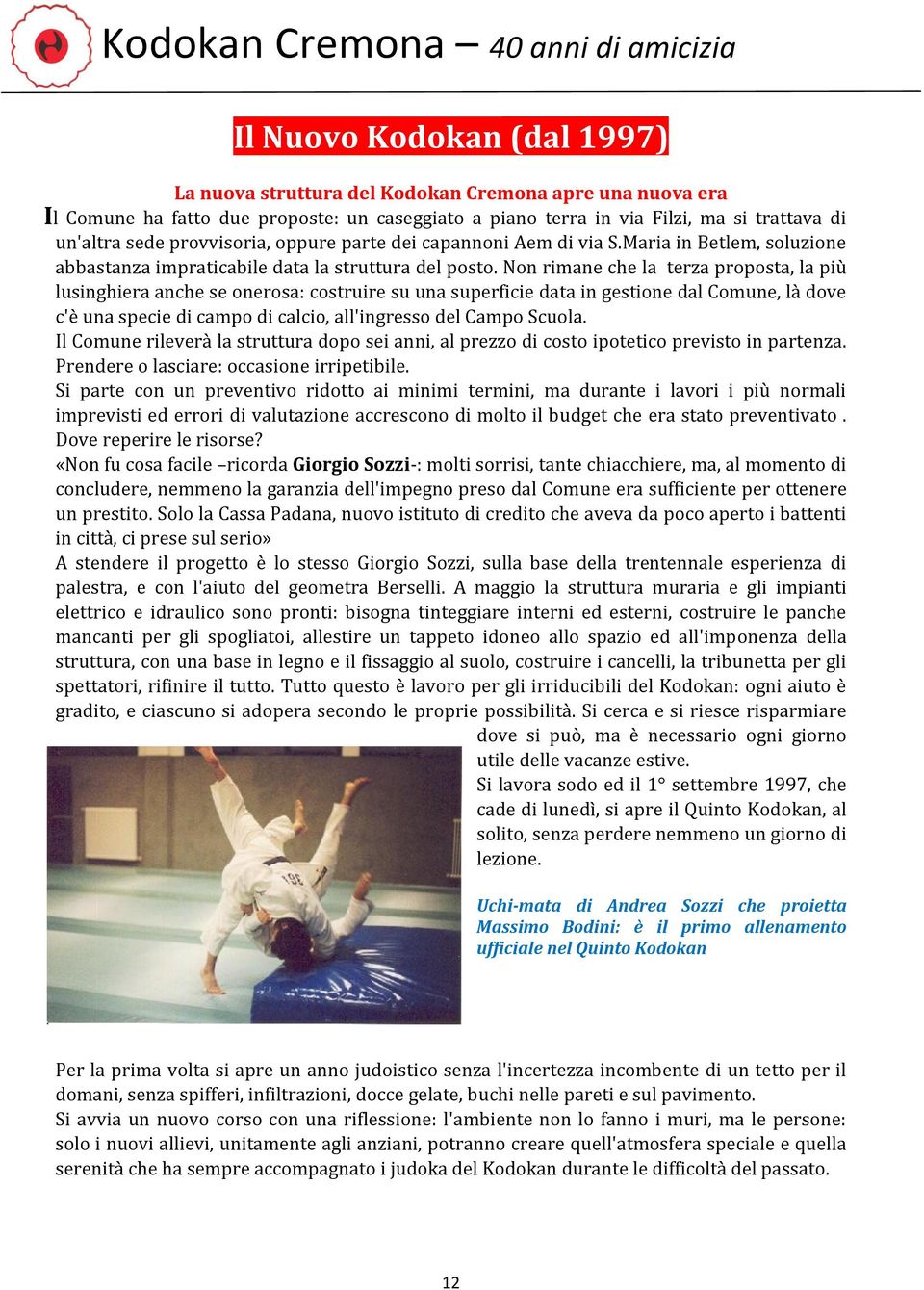 Non rimane che la terza proposta, la più lusinghiera anche se onerosa: costruire su una superficie data in gestione dal Comune, là dove c'è una specie di campo di calcio, all'ingresso del Campo