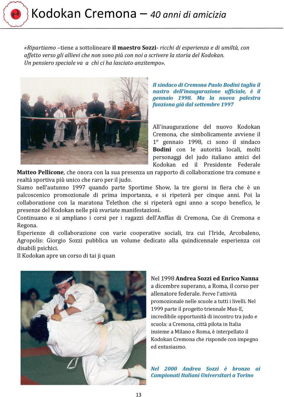 Ma la nuova palestra funziona già dal settembre 1997 All'inaugurazione del nuovo Kodokan Cremona, che simbolicamente avviene il 1 gennaio 1998, ci sono il sindaco Bodini con le autorità locali, molti