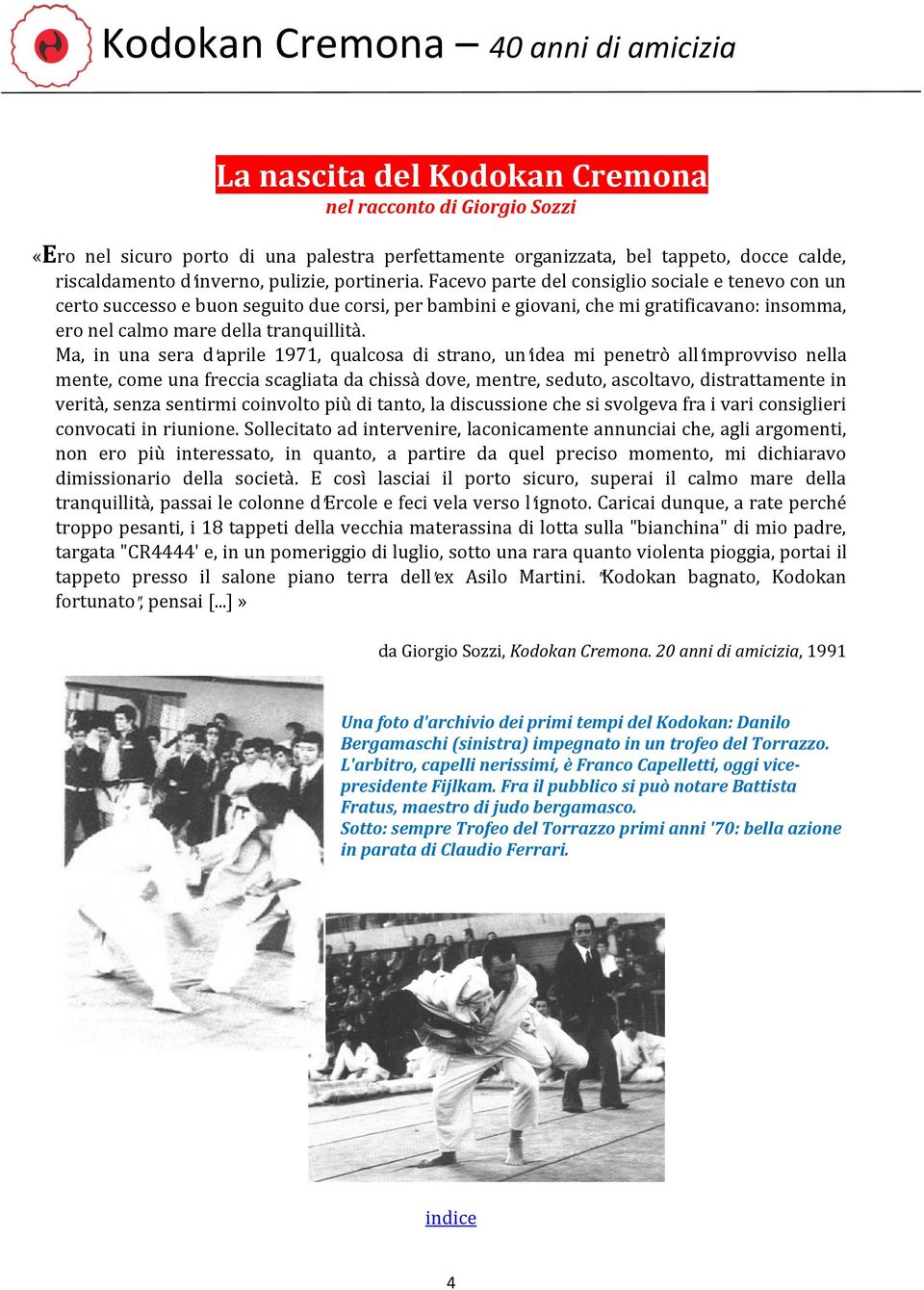 Ma, in una sera d aprile 1971, qualcosa di strano, un idea mi penetrò all improvviso nella mente, come una freccia scagliata da chissà dove, mentre, seduto, ascoltavo, distrattamente in verità, senza